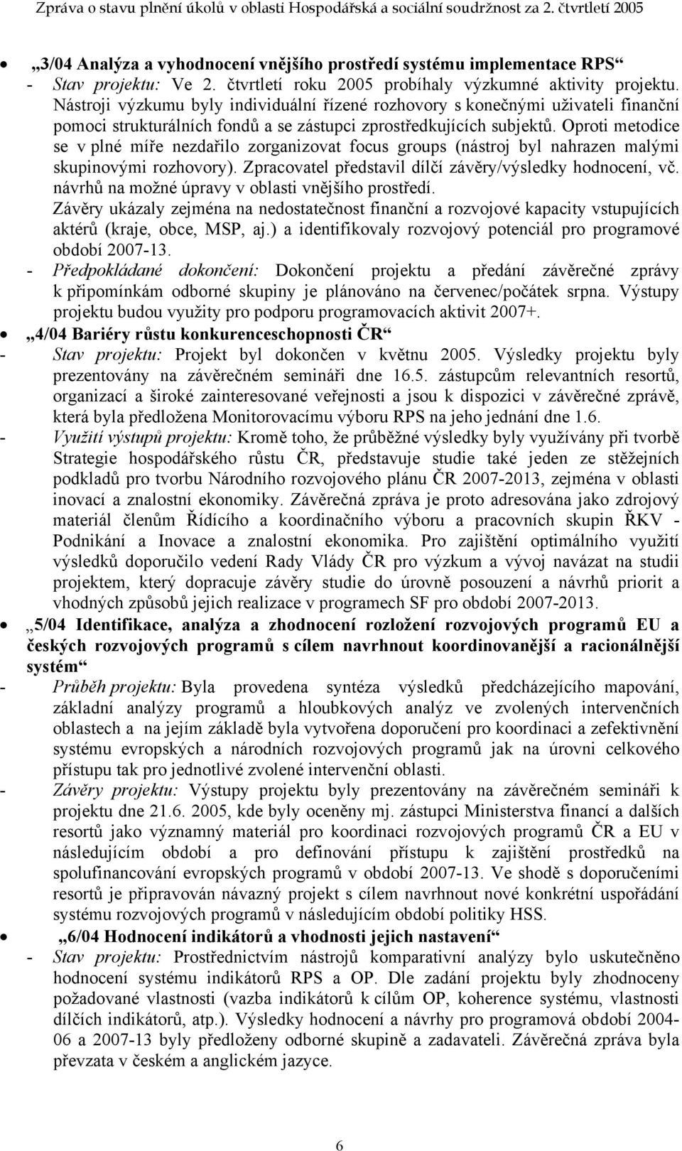 Oproti metodice se v plné míře nezdařilo zorganizovat focus groups (nástroj byl nahrazen malými skupinovými rozhovory). Zpracovatel představil dílčí závěry/výsledky hodnocení, vč.