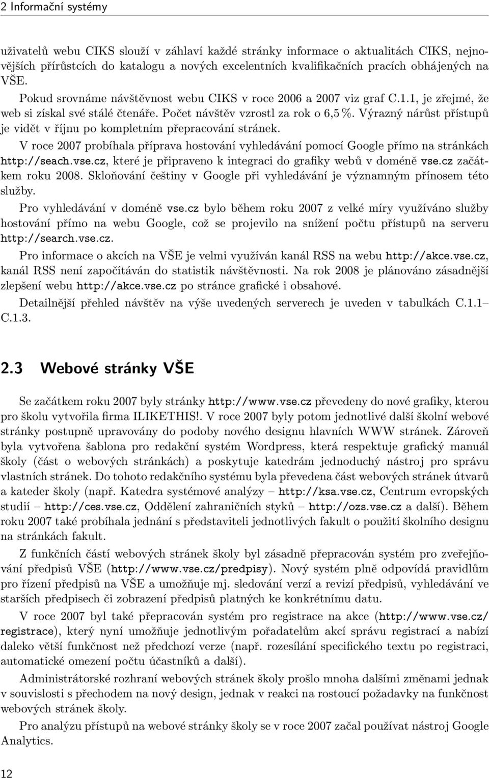 Výrazný nárůst přístupů je vidět v říjnu po kompletním přepracování stránek. V roce 2007 probíhala příprava hostování vyhledávání pomocí Google přímo na stránkách http://seach.vse.