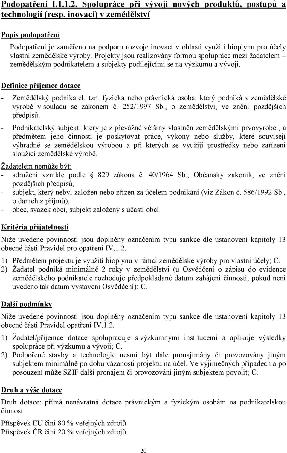 Projekty jsou realizovány formou spolupráce mezi ţadatelem zemědělským podnikatelem a subjekty podílejícími se na výzkumu a vývoji. Definice příjemce dotace - Zemědělský podnikatel, tzn.