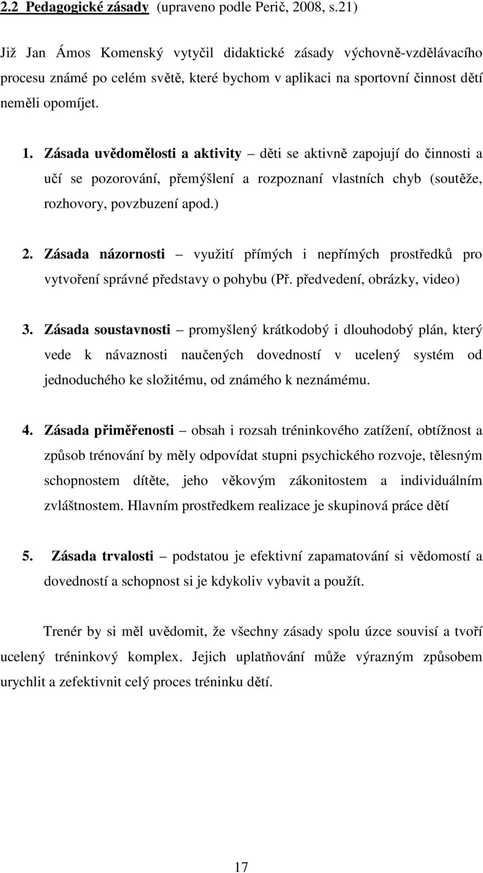 Zásada uvědomělosti a aktivity děti se aktivně zapojují do činnosti a učí se pozorování, přemýšlení a rozpoznaní vlastních chyb (soutěže, rozhovory, povzbuzení apod.) 2.