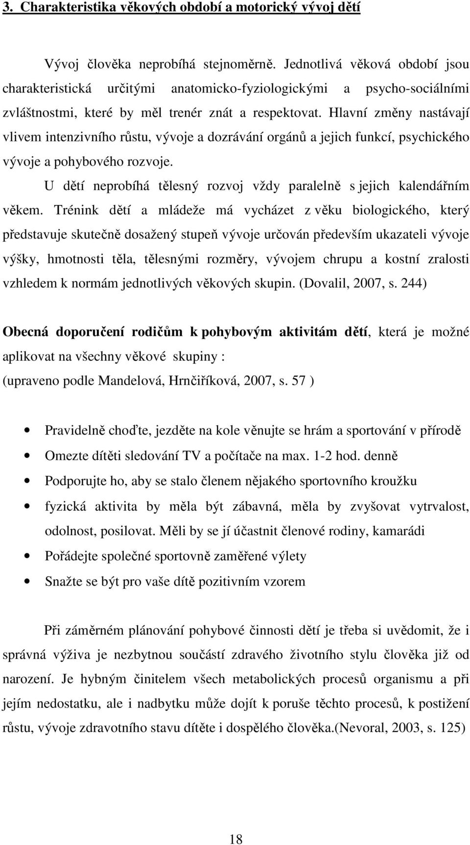 Hlavní změny nastávají vlivem intenzivního růstu, vývoje a dozrávání orgánů a jejich funkcí, psychického vývoje a pohybového rozvoje.