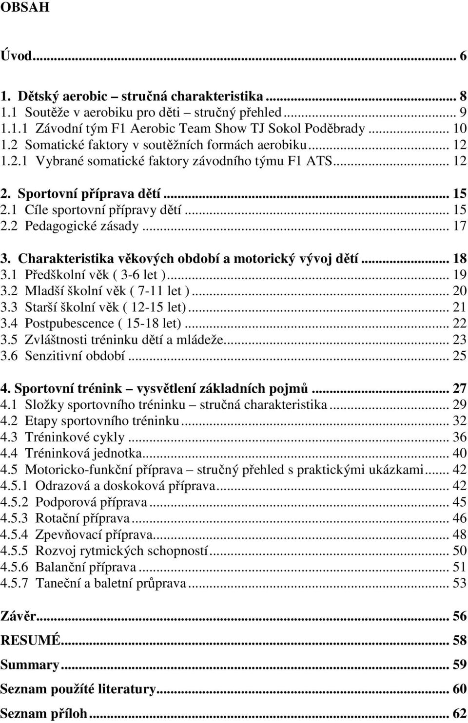 .. 17 3. Charakteristika věkových období a motorický vývoj dětí... 18 3.1 Předškolní věk ( 3-6 let )... 19 3.2 Mladší školní věk ( 7-11 let )... 20 3.3 Starší školní věk ( 12-15 let)... 21 3.