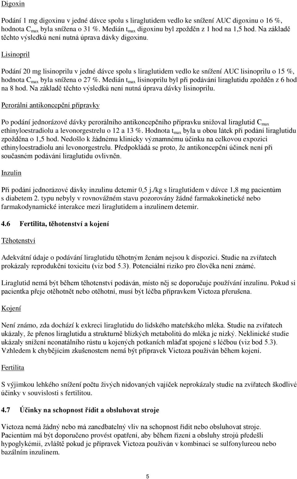 Lisinopril Podání 20 mg lisinoprilu v jedné dávce spolu s liraglutidem vedlo ke snížení AUC lisinoprilu o 15 %, hodnota C max byla snížena o 27 %.