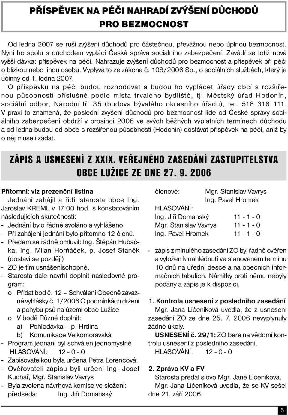 Nahrazuje zvýšení důchodů pro bezmocnost a příspěvek při péči o blízkou nebo jinou osobu. Vyplývá to ze zákona č. 108/2006 Sb., o sociálních službách, který je účinný od 1. ledna 2007.