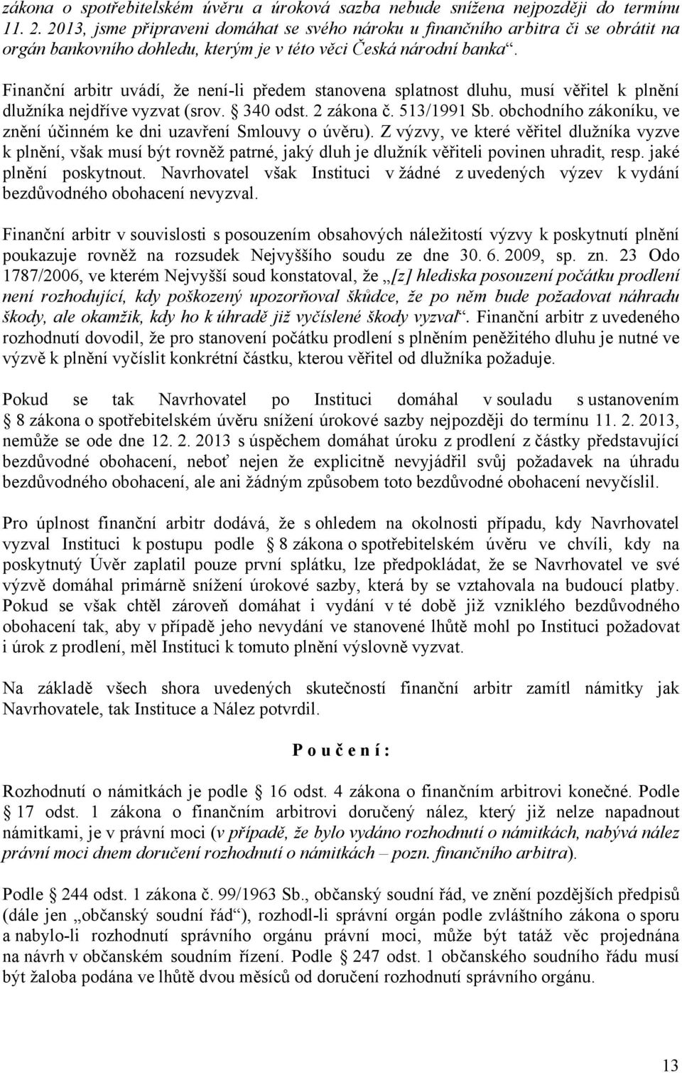 Finanční arbitr uvádí, že není-li předem stanovena splatnost dluhu, musí věřitel k plnění dlužníka nejdříve vyzvat (srov. 340 odst. 2 zákona č. 513/1991 Sb.