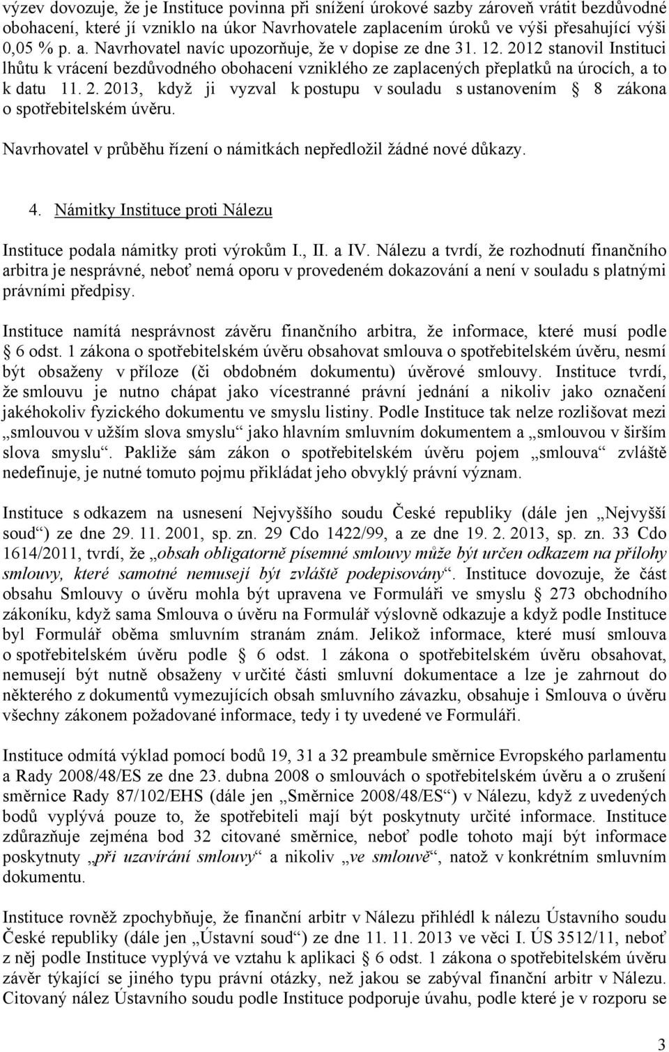 Navrhovatel v průběhu řízení o námitkách nepředložil žádné nové důkazy. 4. Námitky Instituce proti Nálezu Instituce podala námitky proti výrokům I., II. a IV.