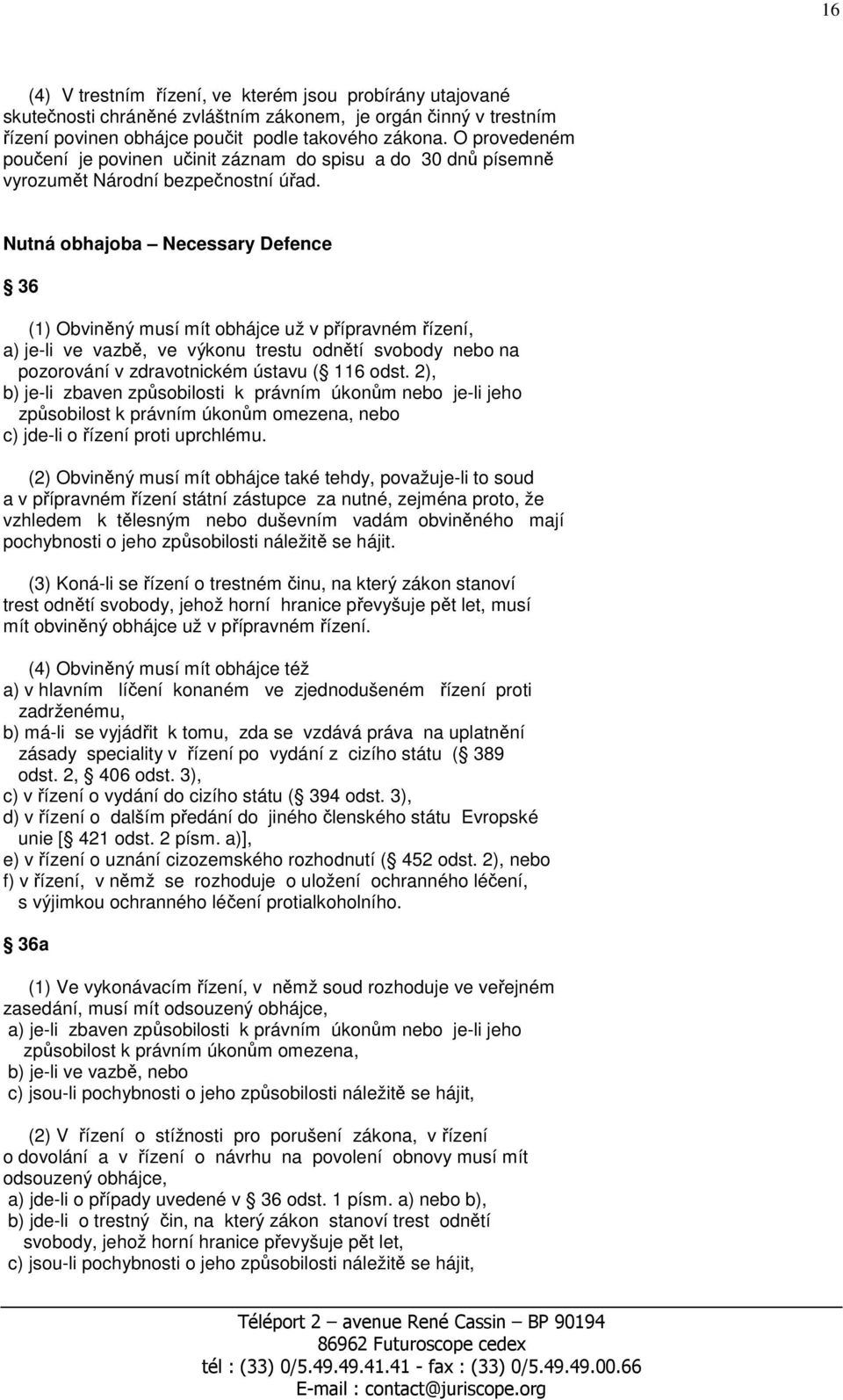 Nutná obhajoba Necessary Defence 36 (1) Obviněný musí mít obhájce už v přípravném řízení, a) je-li ve vazbě, ve výkonu trestu odnětí svobody nebo na pozorování v zdravotnickém ústavu ( 116 odst.