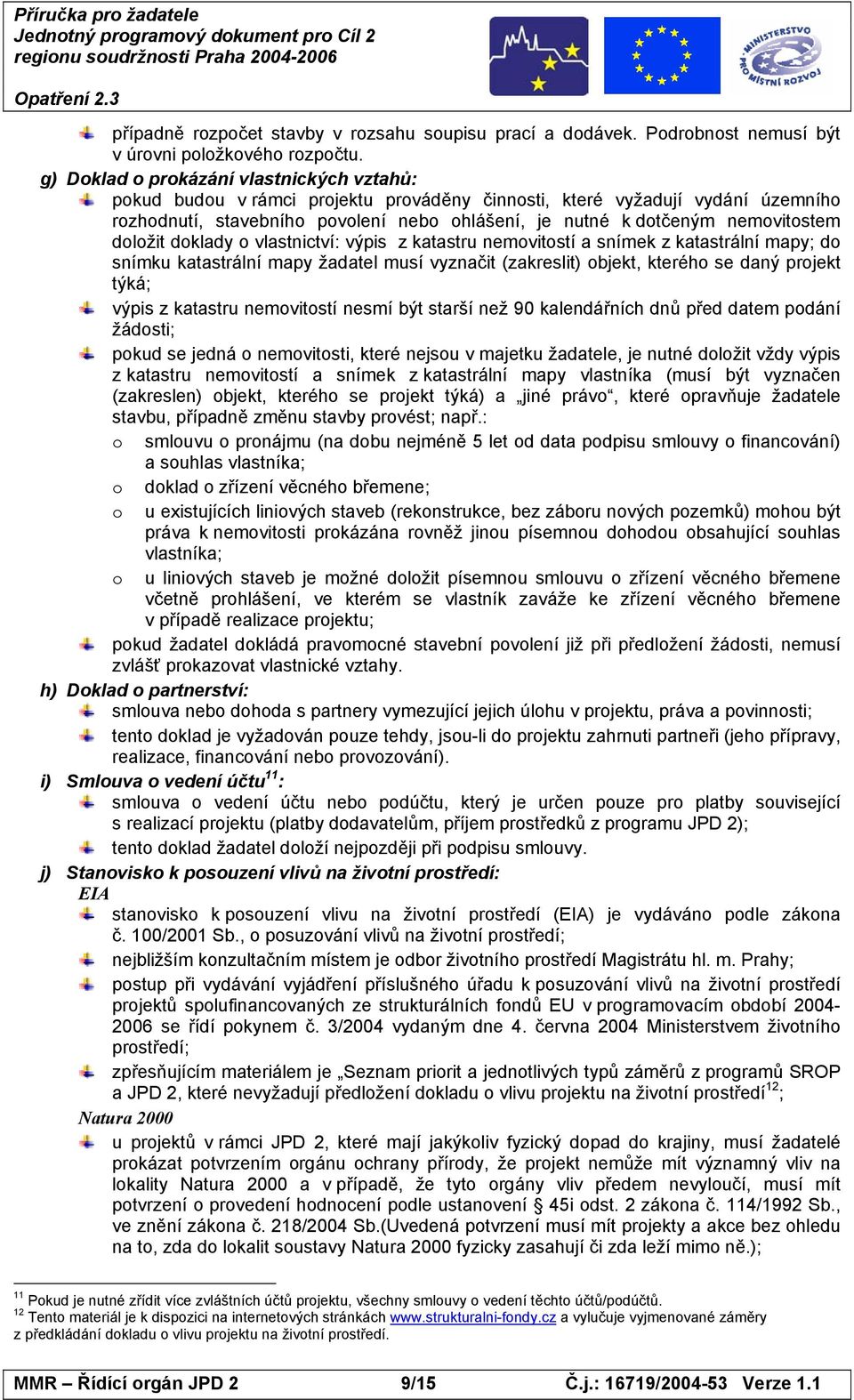 nemovitostem doložit doklady o vlastnictví: výpis z katastru nemovitostí a snímek z katastrální mapy; do snímku katastrální mapy žadatel musí vyznačit (zakreslit) objekt, kterého se daný projekt