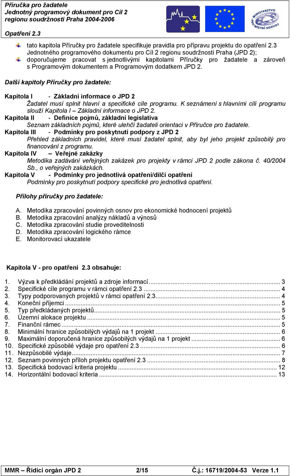dodatkem JPD 2. Další kapitoly Příručky pro žadatele: Kapitola I - Základní informace o JPD 2 Žadatel musí splnit hlavní a specifické cíle programu.