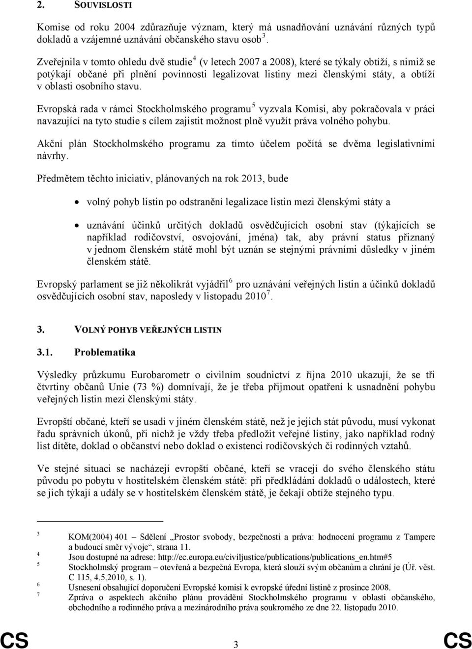 osobního stavu. Evropská rada v rámci Stockholmského programu 5 vyzvala Komisi, aby pokračovala v práci navazující na tyto studie s cílem zajistit možnost plně využít práva volného pohybu.