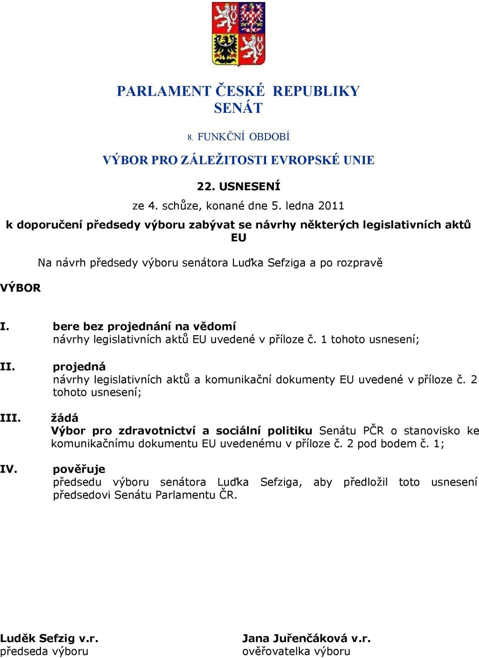 bere bez projednání na vědomí návrhy legislativních aktů EU uvedené v příloze č. 1 tohoto usnesení; II. III. IV. projedná návrhy legislativních aktů a komunikační dokumenty EU uvedené v příloze č.