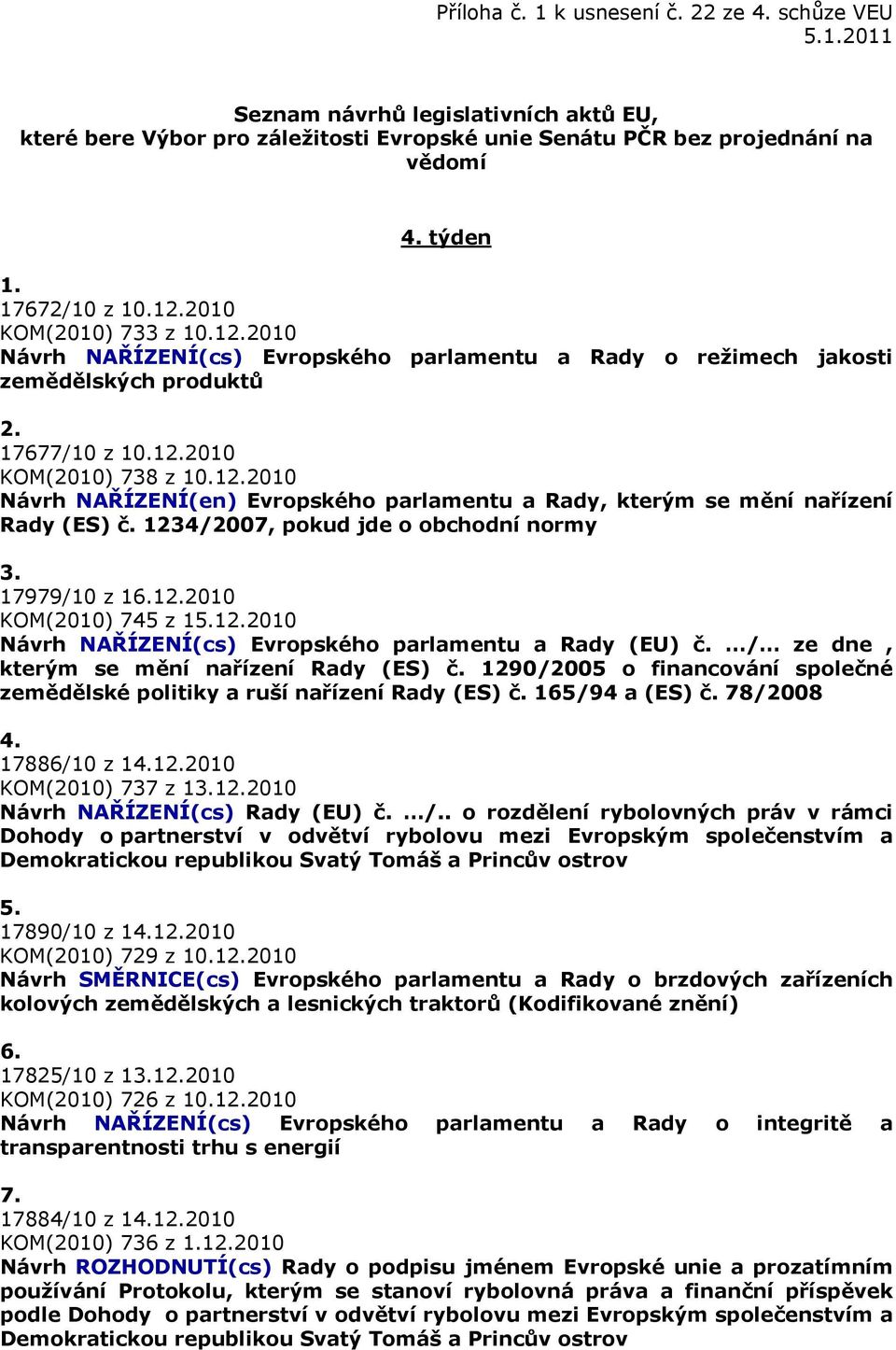 1234/2007, pokud jde o obchodní normy 3. 17979/10 z 16.12.2010 KOM(2010) 745 z 15.12.2010 Návrh NAŘÍZENÍ(cs) Evropského parlamentu a Rady (EU) č. / ze dne, kterým se mění nařízení Rady (ES) č.