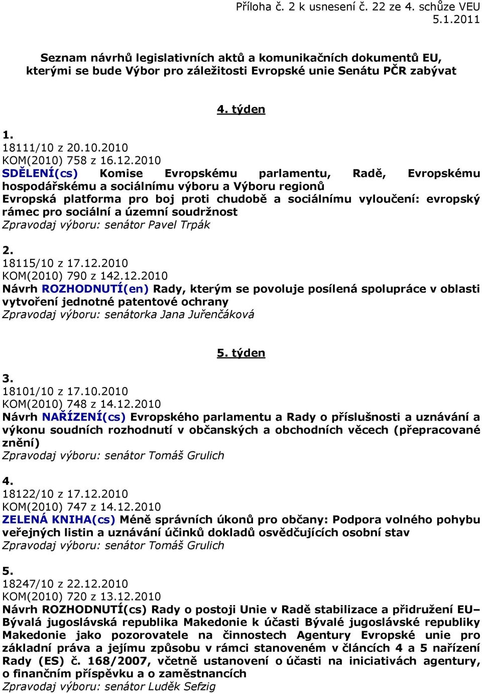 2010 SDĚLENÍ(cs) Komise Evropskému parlamentu, Radě, Evropskému hospodářskému a sociálnímu výboru a Výboru regionů Evropská platforma pro boj proti chudobě a sociálnímu vyloučení: evropský rámec pro