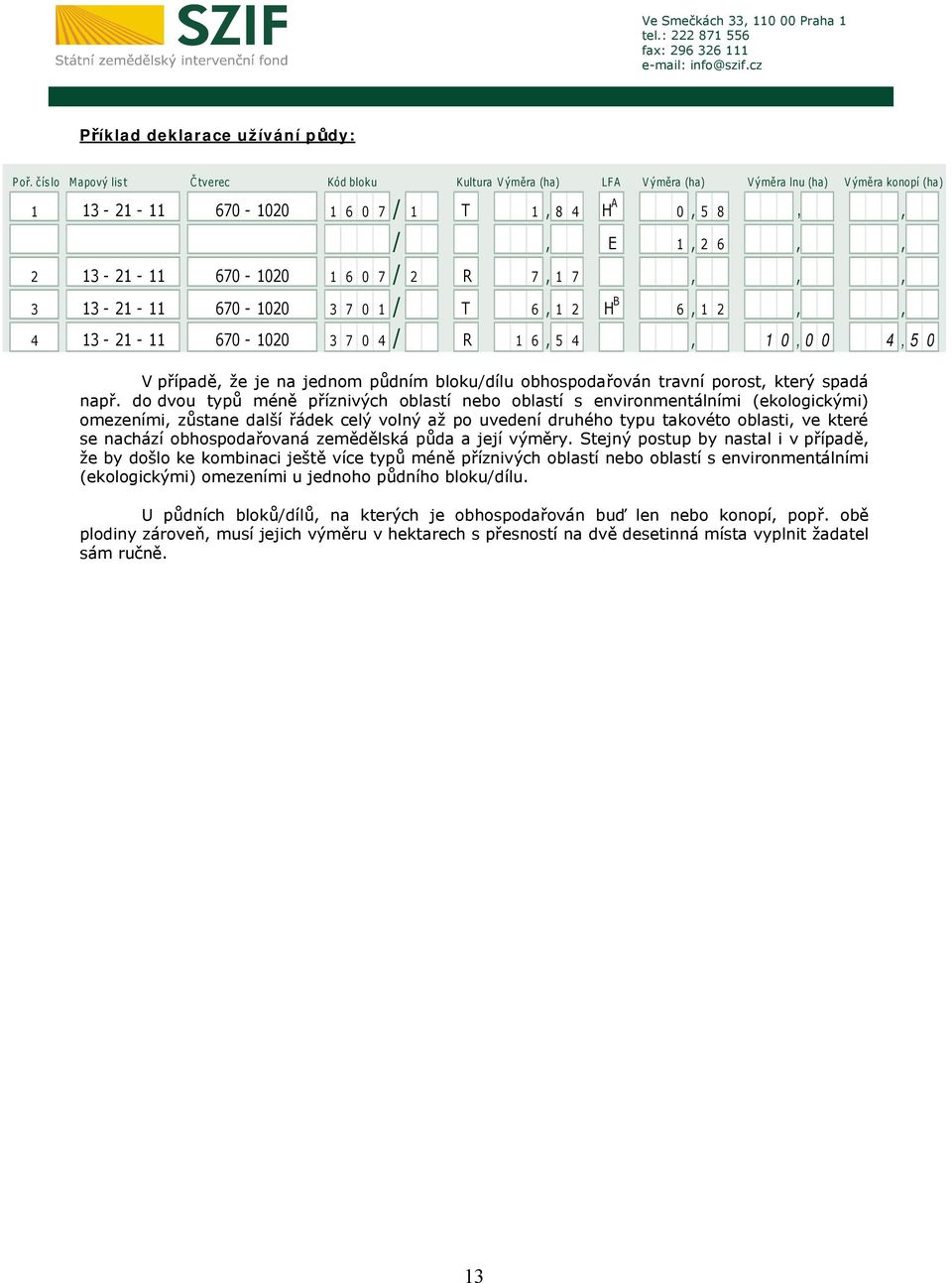 1 6 0 7 / 2 R 7, 1 7,,, 3 13-21 - 11 670-1020 3 7 0 1 / T 6, 1 2 H B 6, 1 2,, 4 13-21 - 11 670-1020 3 7 0 4 / R 1 6, 5 4, 1 0, 0 0 4, 5 0 V případě, že je na jednom půdním bloku/dílu obhospodařován