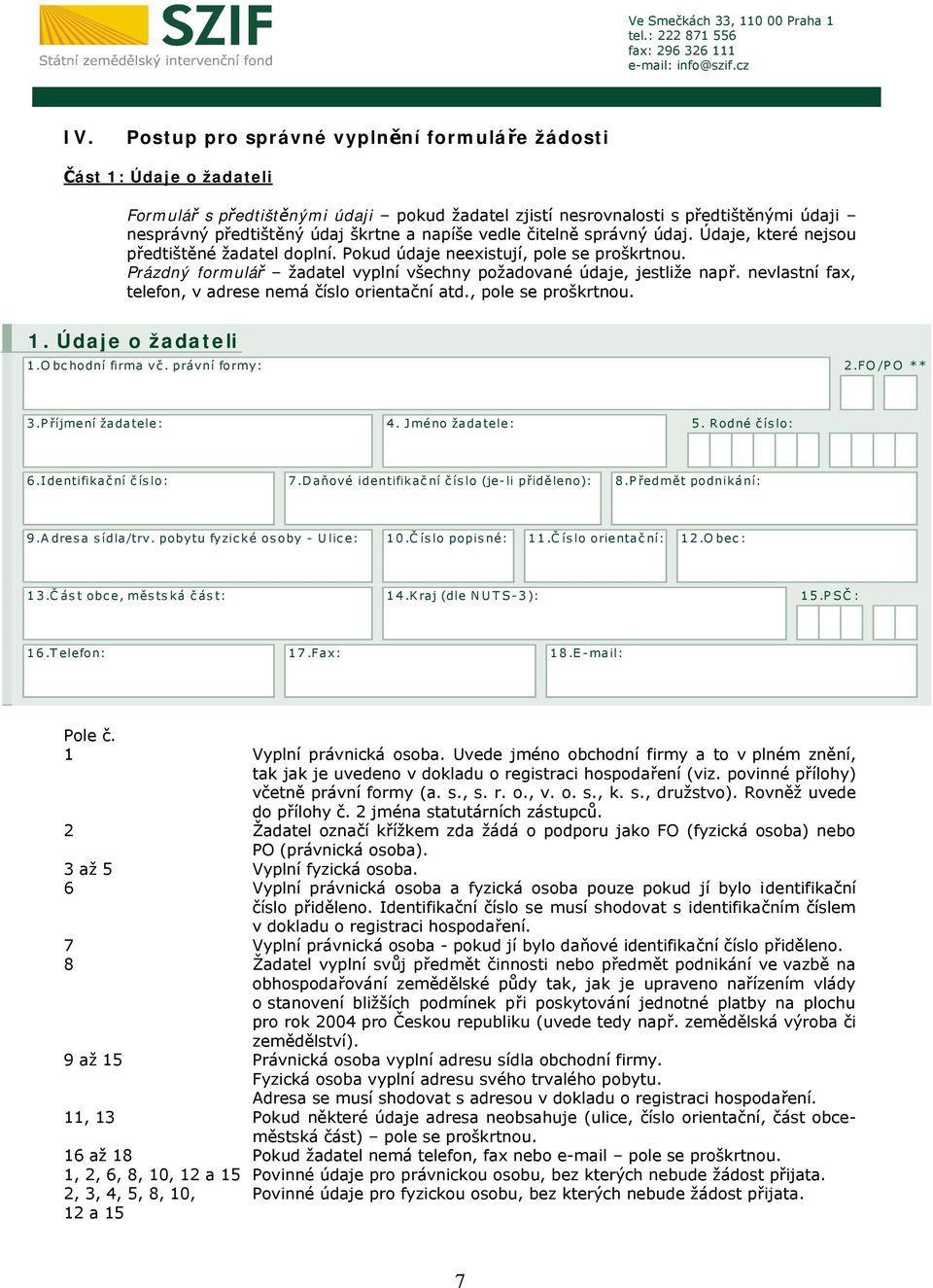 nevlastní fax, telefon, v adrese nemá číslo orientační atd., pole se proškrtnou. 1. Údaje o žadateli 1.Obchodní firma vč. právní formy: 2.FO/PO ** 3.P říjmení žadatele: 4. Jméno žadatele: 5.