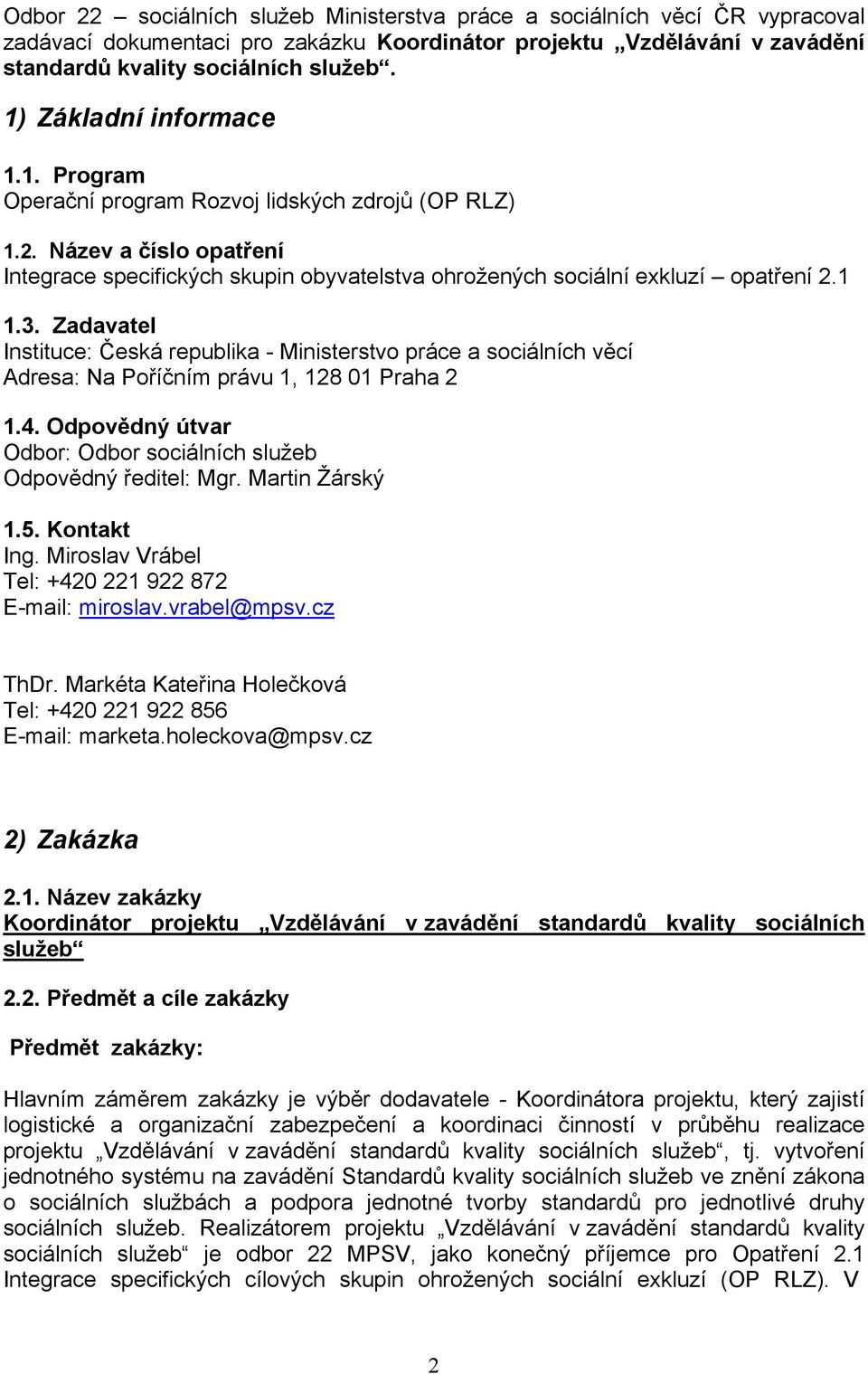 Zadavatel Instituce: Česká republika - Ministerstvo práce a sociálních věcí Adresa: Na Poříčním právu 1, 128 01 Praha 2 1.4. Odpovědný útvar Odbor: Odbor sociálních služeb Odpovědný ředitel: Mgr.