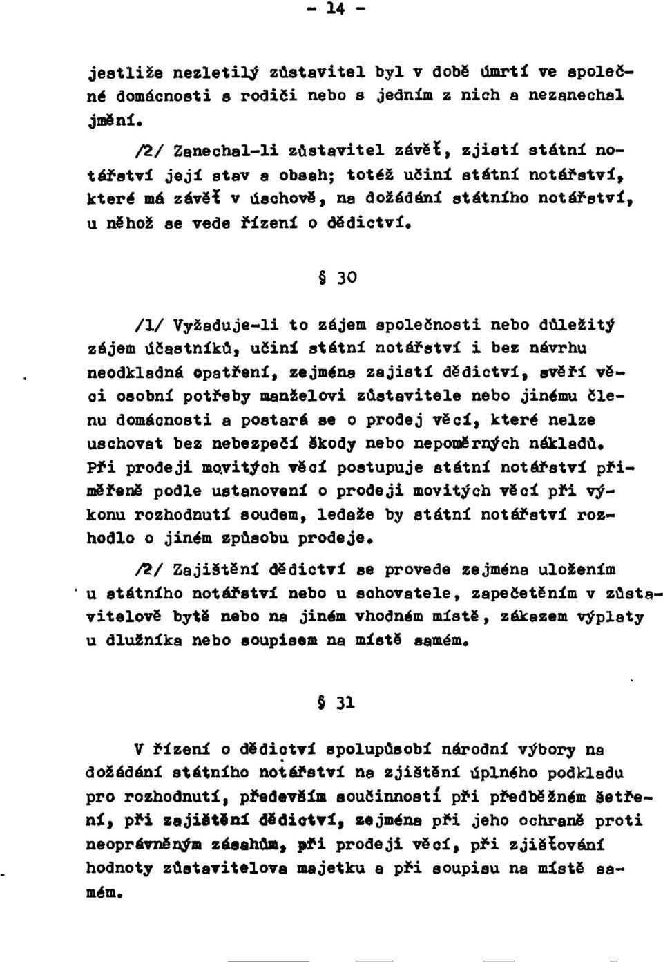 účastníků, učiní státní notářství i bez návrhu neodkladná opatření, zejména zajistí dědictví, svěří věci osobní potřeby manželovi zůstavitele nebo jinému členu domácnosti a postará se o prodej věcí,