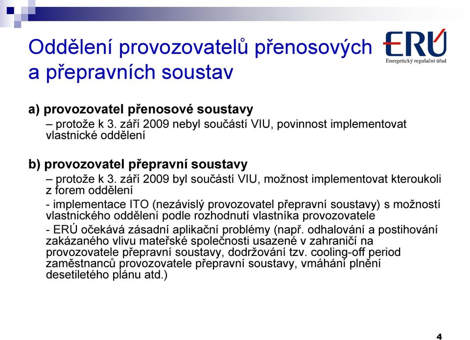 září 2009 byl součástí VIU, možnost implementovat kteroukoli z forem oddělení - implementace ITO (nezávislý provozovatel přepravní soustavy) s možností vlastnického oddělení podle