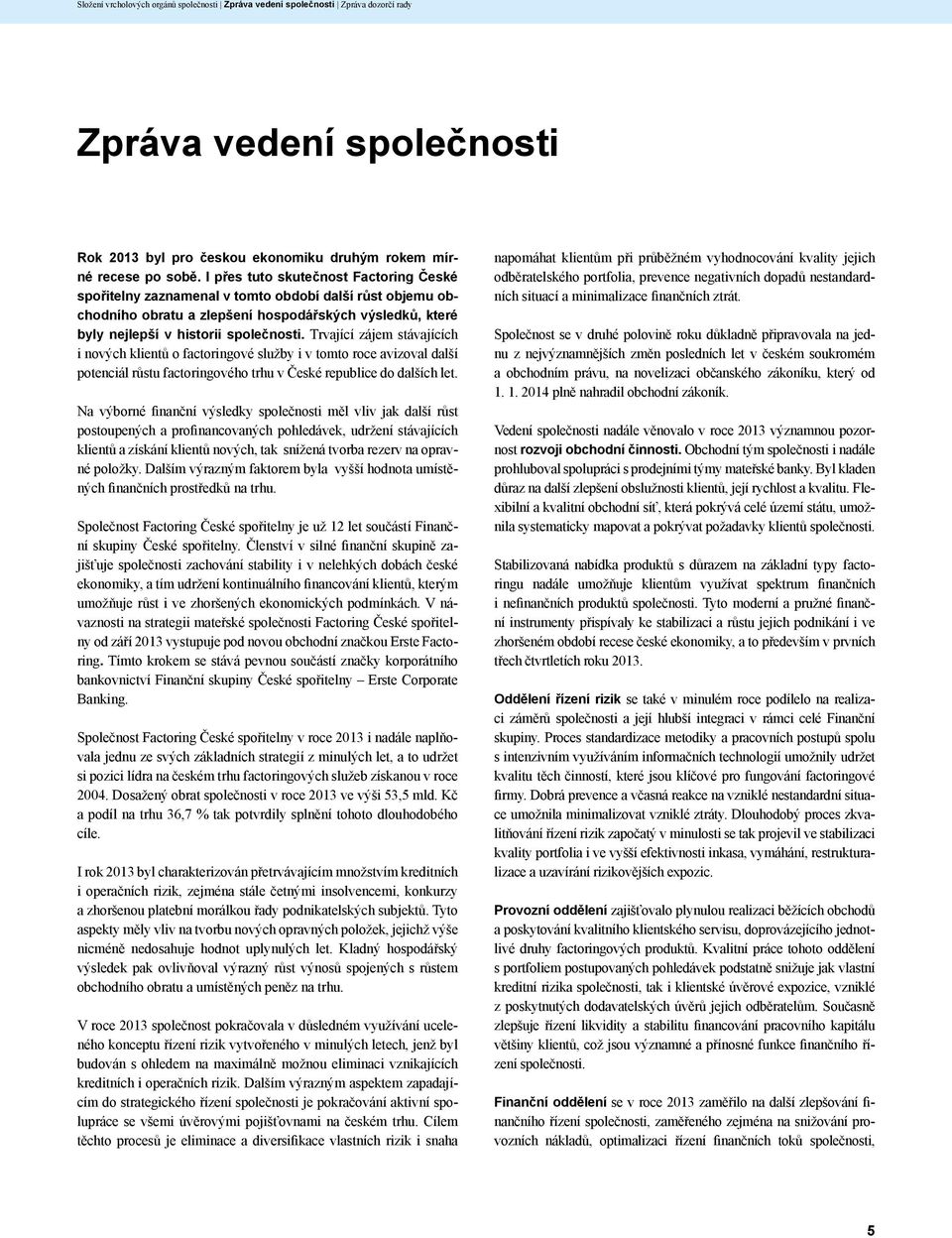 Trvající zájem stávajících i nových klientů o factoringové služby i v tomto roce avizoval další potenciál růstu factoringového trhu v České republice do dalších let.