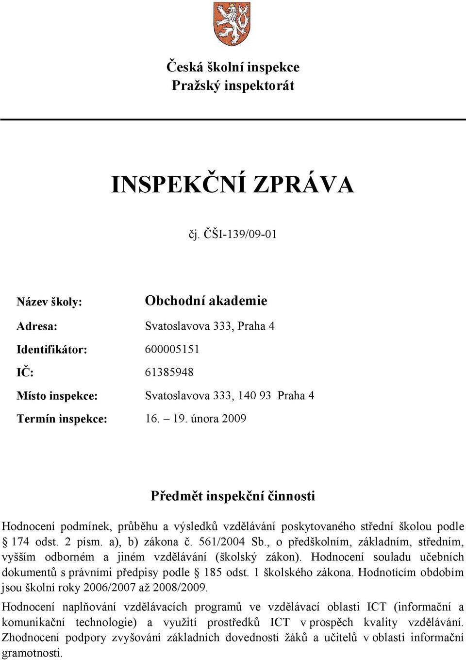 února 2009 Předmět inspekční činnosti Hodnocení podmínek, průběhu a výsledků vzdělávání poskytovaného střední školou podle 174 odst. 2 písm. a), b) zákona č. 561/2004 Sb.