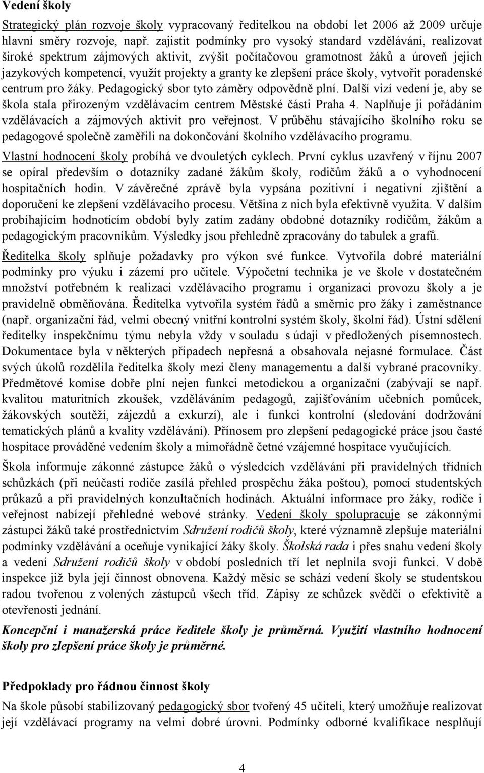 zlepšení práce školy, vytvořit poradenské centrum pro žáky. Pedagogický sbor tyto záměry odpovědně plní. Další vizí vedení je, aby se škola stala přirozeným vzdělávacím centrem Městské části Praha 4.