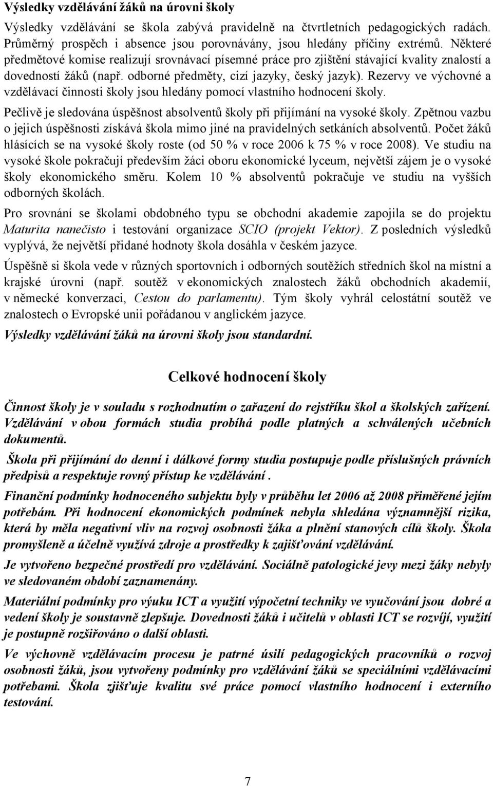 Některé předmětové komise realizují srovnávací písemné práce pro zjištění stávající kvality znalostí a dovedností žáků (např. odborné předměty, cizí jazyky, český jazyk).