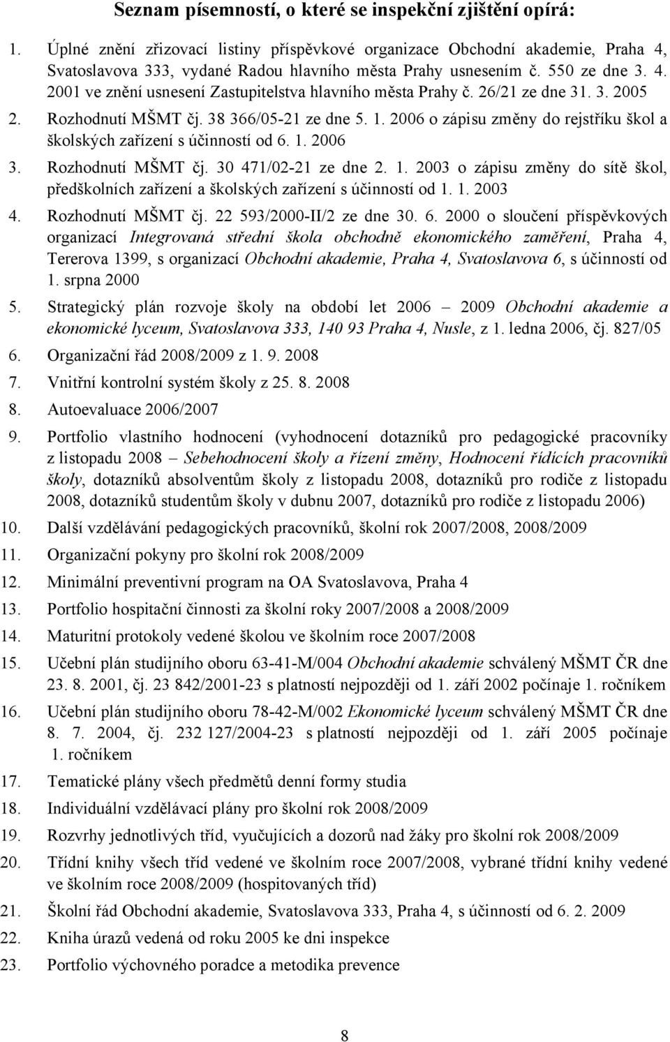 26/21 ze dne 31. 3. 2005 2. Rozhodnutí MŠMT čj. 38 366/05-21 ze dne 5. 1. 2006 o zápisu změny do rejstříku škol a školských zařízení s účinností od 6. 1. 2006 3. Rozhodnutí MŠMT čj. 30 471/02-21 ze dne 2.