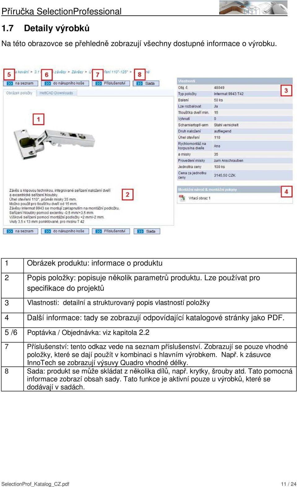 5 /6 Poptávka / Objednávka: viz kapitola 2.2 7 Příslušenství: tento odkaz vede na seznam příslušenství. Zobrazují se pouze vhodné položky, které se dají použít v kombinaci s hlavním výrobkem. Např.