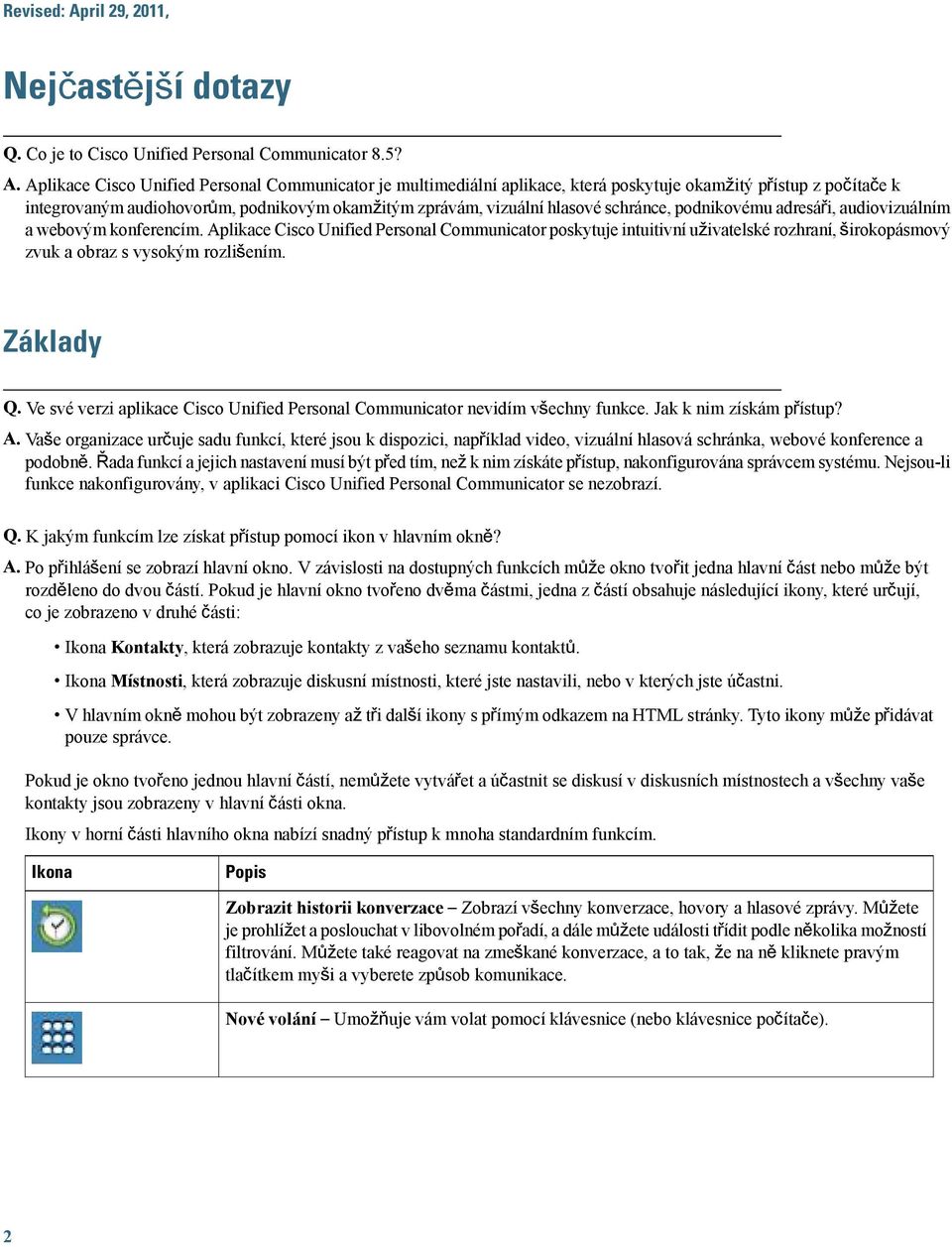 Aplikace Cisco Unified Personal Communicator je multimediální aplikace, která poskytuje okamžitý přístup z počítače k integrovaným audiohovorům, podnikovým okamžitým zprávám, vizuální hlasové