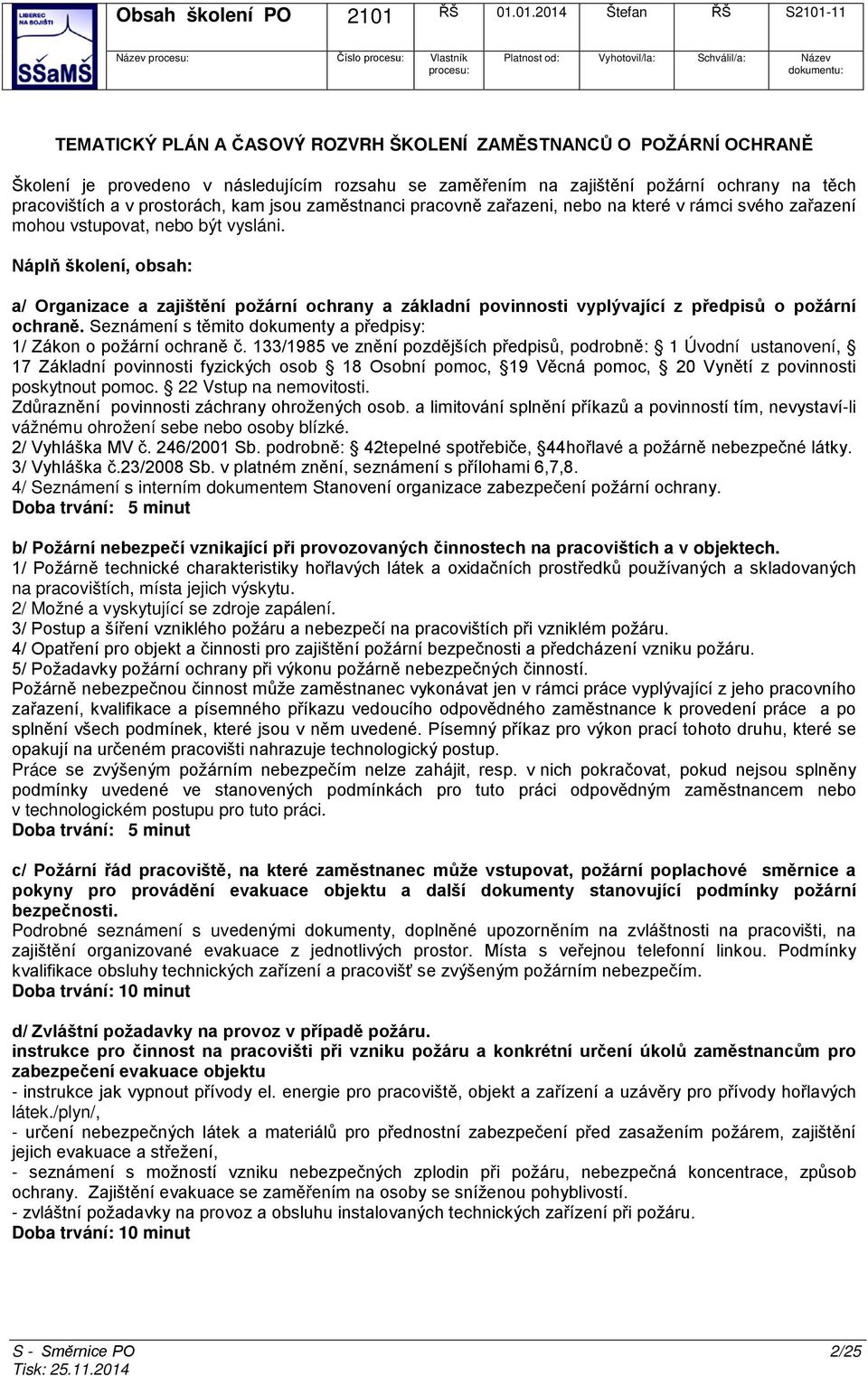 Náplň školení, obsah: a/ Organizace a zajištění požární ochrany a základní povinnosti vyplývající z předpisů o požární ochraně. Seznámení s těmito dokumenty a předpisy: 1/ Zákon o požární ochraně č.