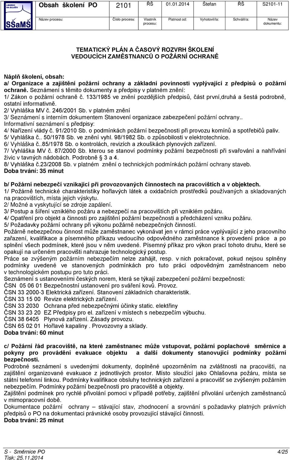 133/1985 ve znění pozdějších předpisů, část první,druhá a šestá podrobně, ostatní informativně. 2/ Vyhláška MV č. 246/2001 Sb.