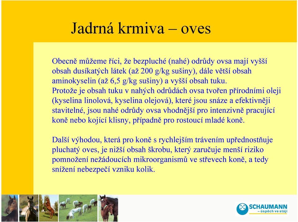 Protože je obsah tuku v nahých odrůdách ovsa tvořen přírodními oleji (kyselina linolová, kyselina olejová), které jsou snáze a efektivněji stavitelné, jsou nahé odrůdy