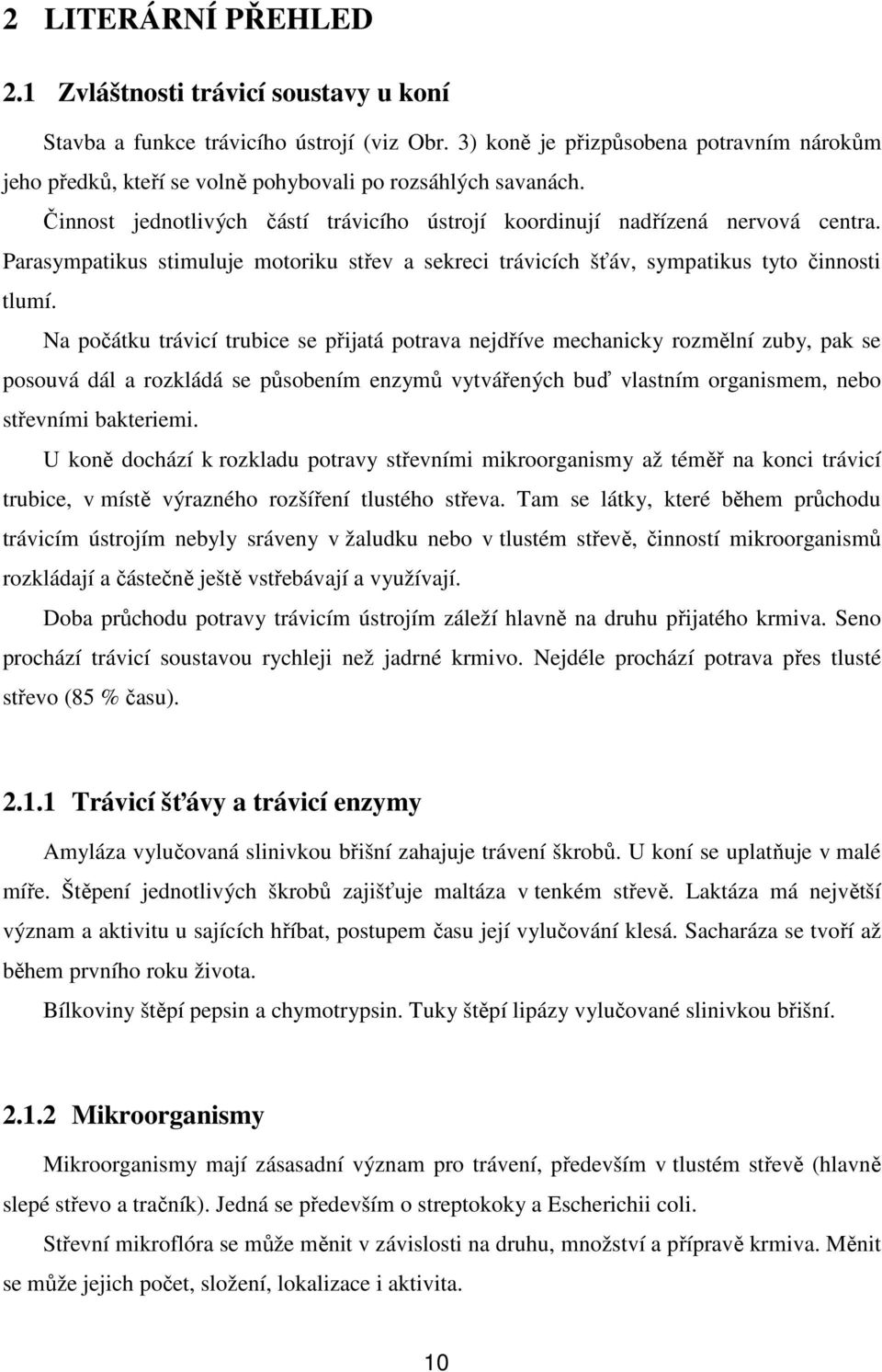 Parasympatikus stimuluje motoriku střev a sekreci trávicích šťáv, sympatikus tyto činnosti tlumí.