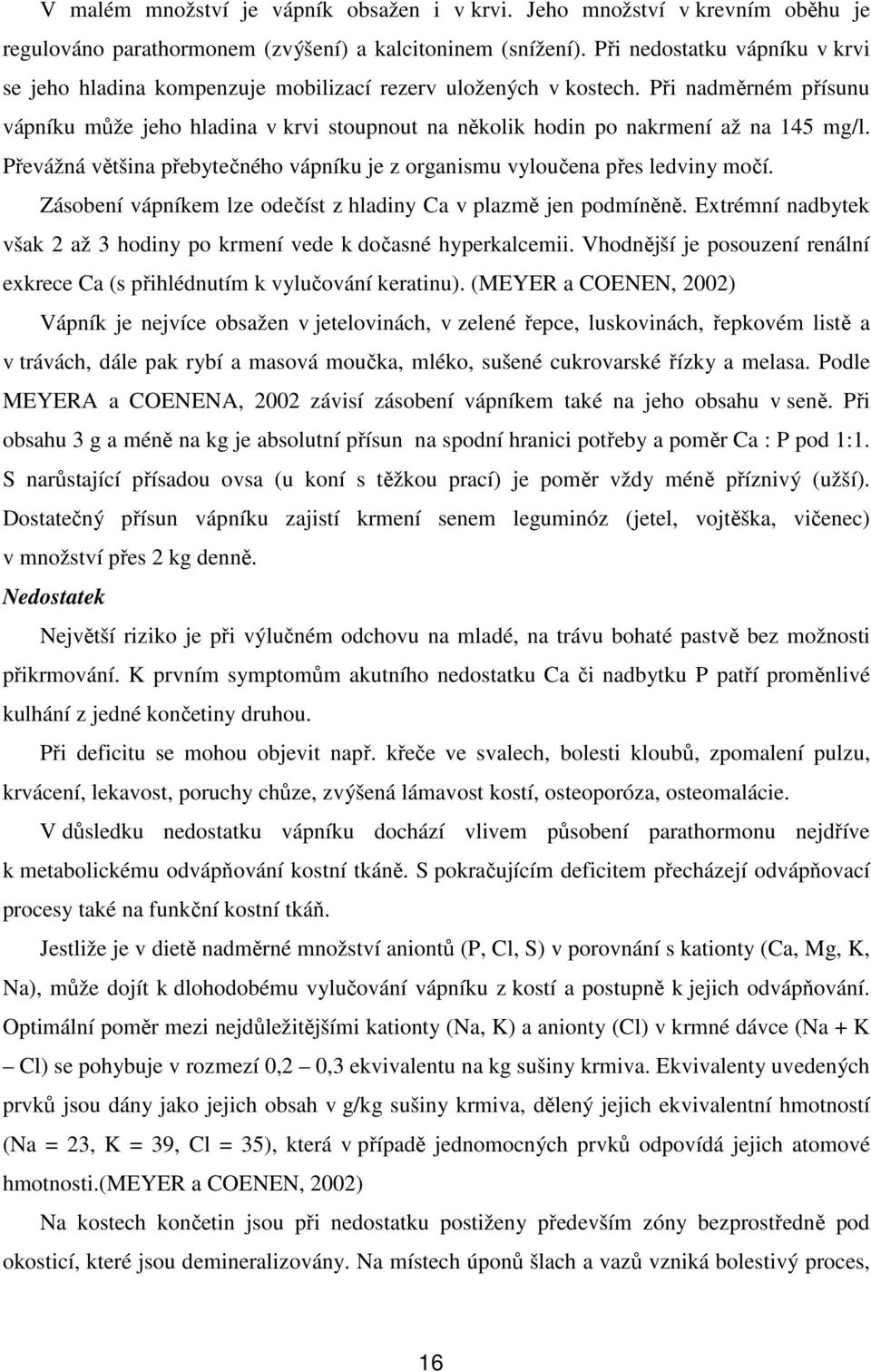 Při nadměrném přísunu vápníku může jeho hladina v krvi stoupnout na několik hodin po nakrmení až na 145 mg/l. Převážná většina přebytečného vápníku je z organismu vyloučena přes ledviny močí.