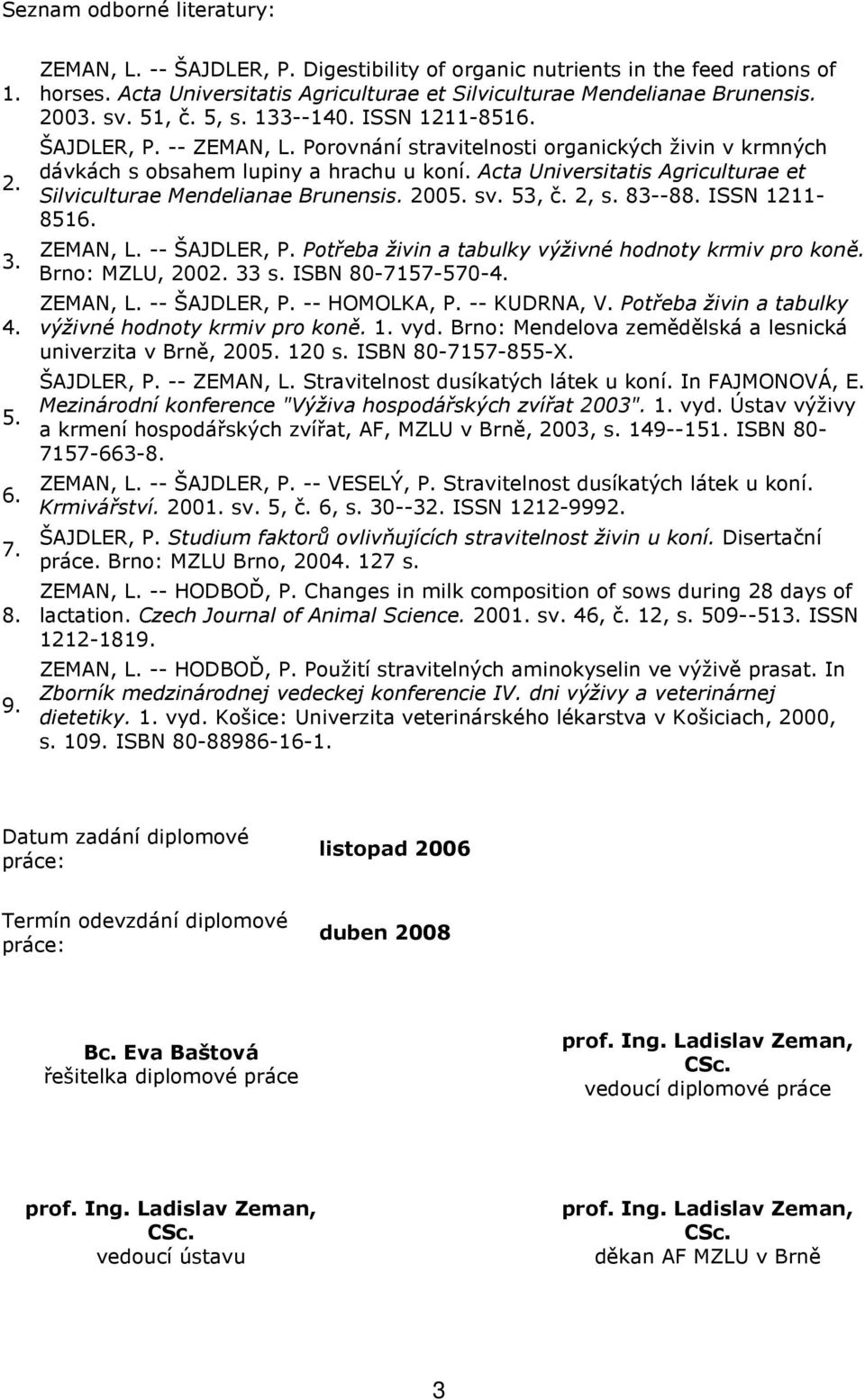 Porovnání stravitelnosti organických živin v krmných dávkách s obsahem lupiny a hrachu u koní. Acta Universitatis Agriculturae et Silviculturae Mendelianae Brunensis. 2005. sv. 53, č. 2, s. 83--88.