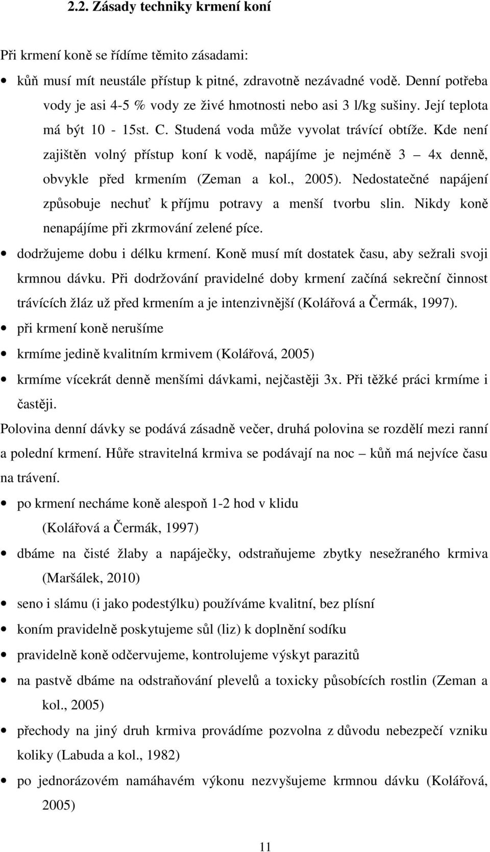 Kde není zajištěn volný přístup koní k vodě, napájíme je nejméně 3 4x denně, obvykle před krmením (Zeman a kol., 2005). Nedostatečné napájení způsobuje nechuť k příjmu potravy a menší tvorbu slin.