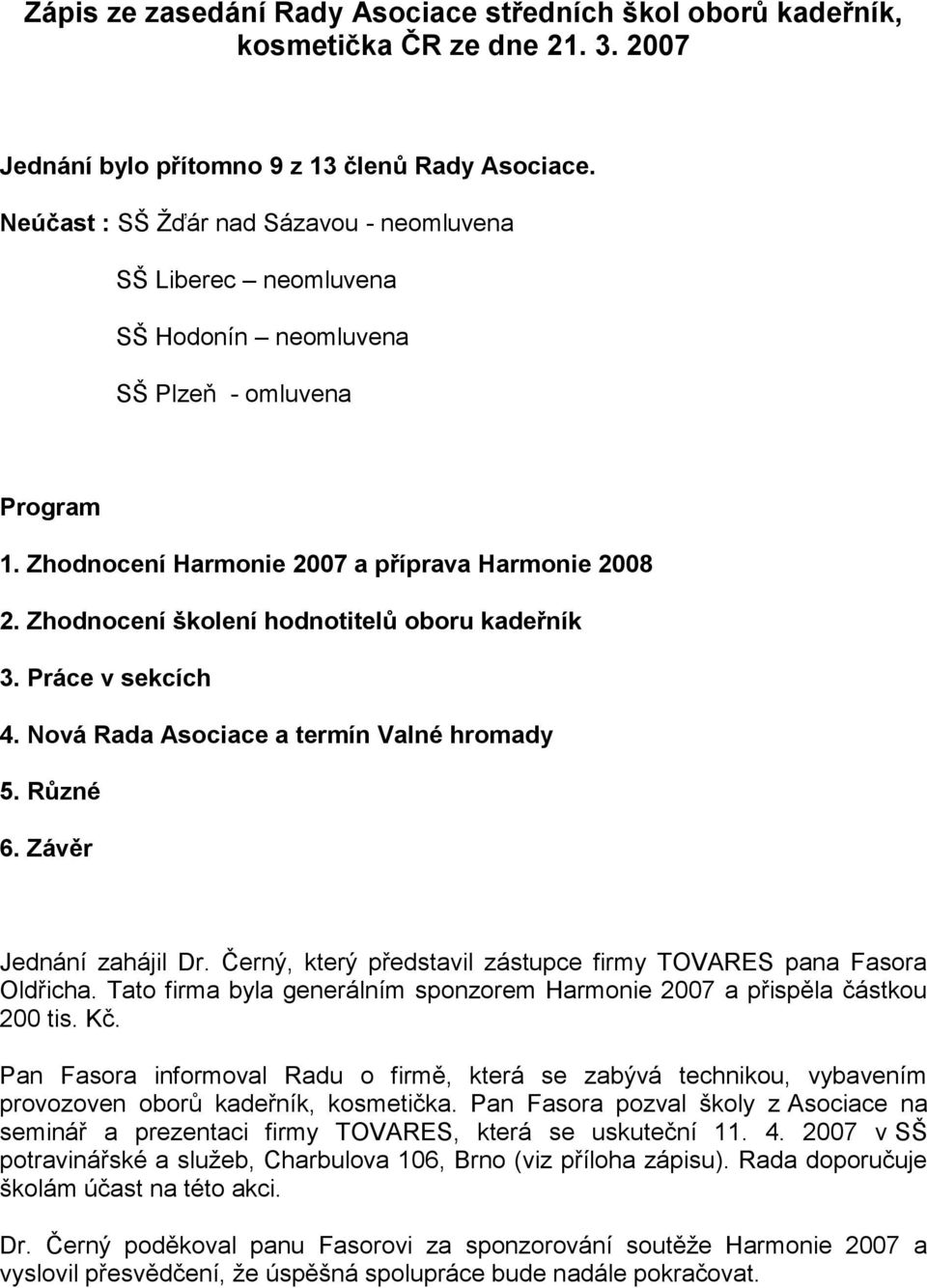 Zhodnocení školení hodnotitelů oboru kadeřník 3. Práce v sekcích 4. Nová Rada Asociace a termín Valné hromady 5. Různé 6. Závěr Jednání zahájil Dr.