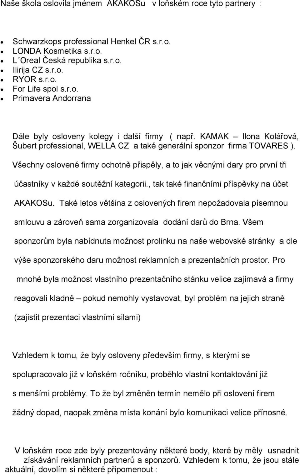 Všechny oslovené firmy ochotně přispěly, a to jak věcnými dary pro první tři účastníky v každé soutěžní kategorii., tak také finančními příspěvky na účet AKAKOSu.