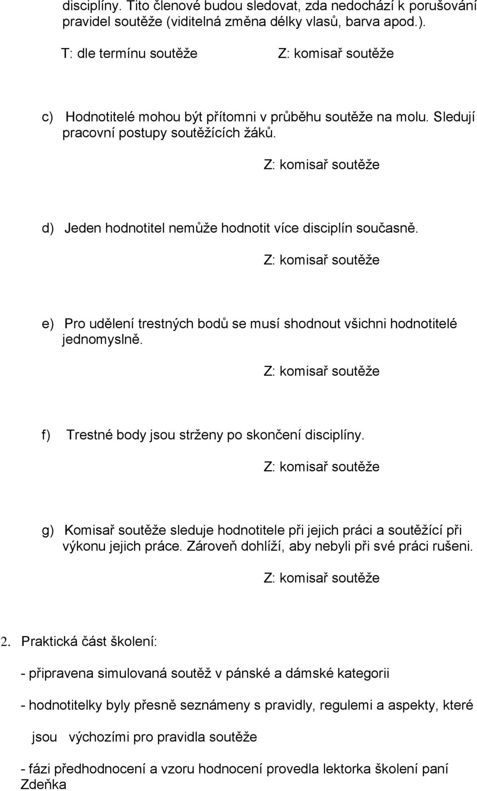 Z: komisař soutěže d) Jeden hodnotitel nemůže hodnotit více disciplín současně. Z: komisař soutěže e) Pro udělení trestných bodů se musí shodnout všichni hodnotitelé jednomyslně.