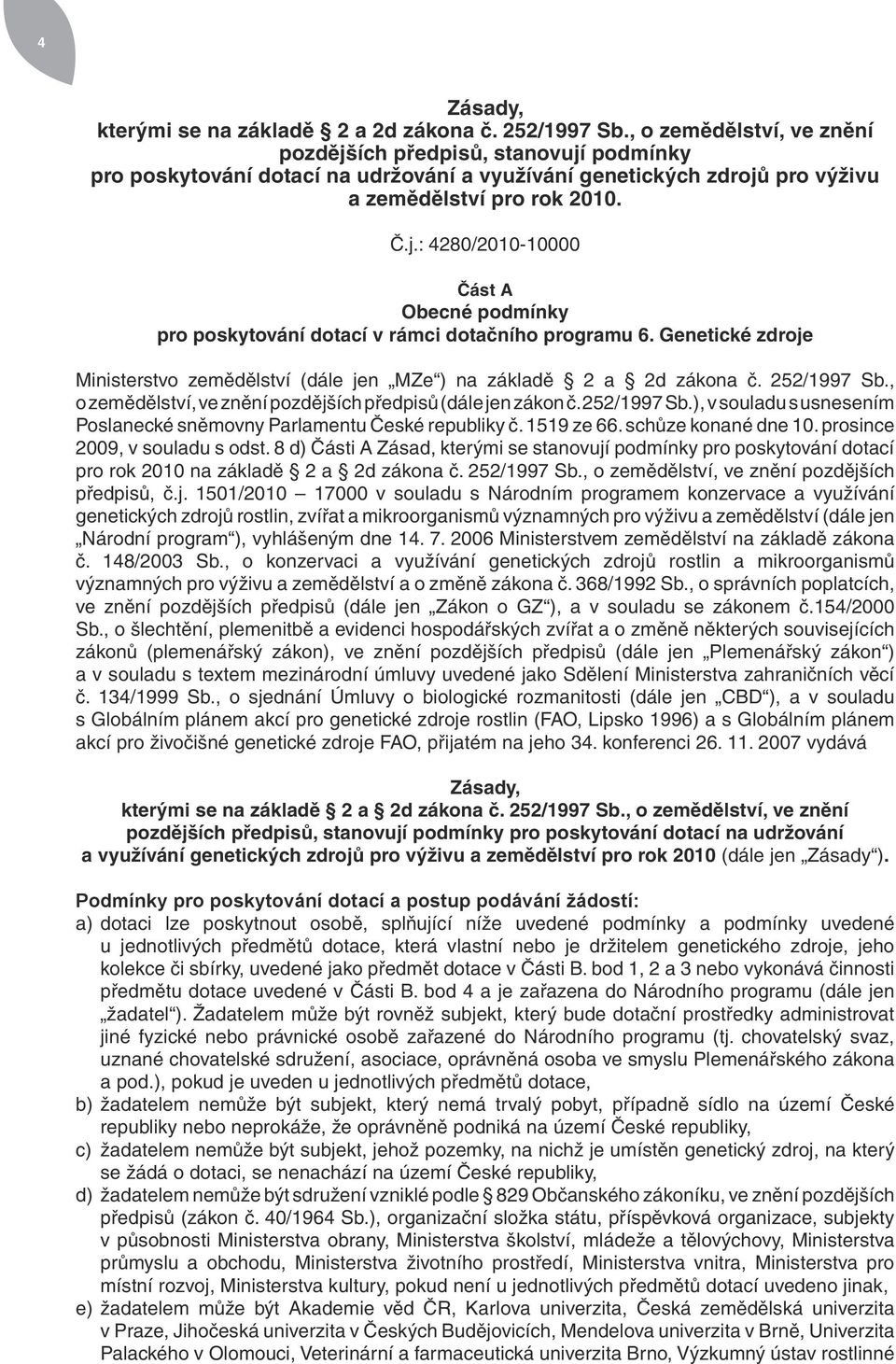 Genetické zdroje Ministerstvo zemědělství (dále jen MZe ) na základě 2 a 2d zákona č. 252/1997 Sb., o zemědělství, ve znění pozdějších předpisů (dále jen zákon č. 252/1997 Sb.), v souladu s usnesením Poslanecké sněmovny Parlamentu České republiky č.