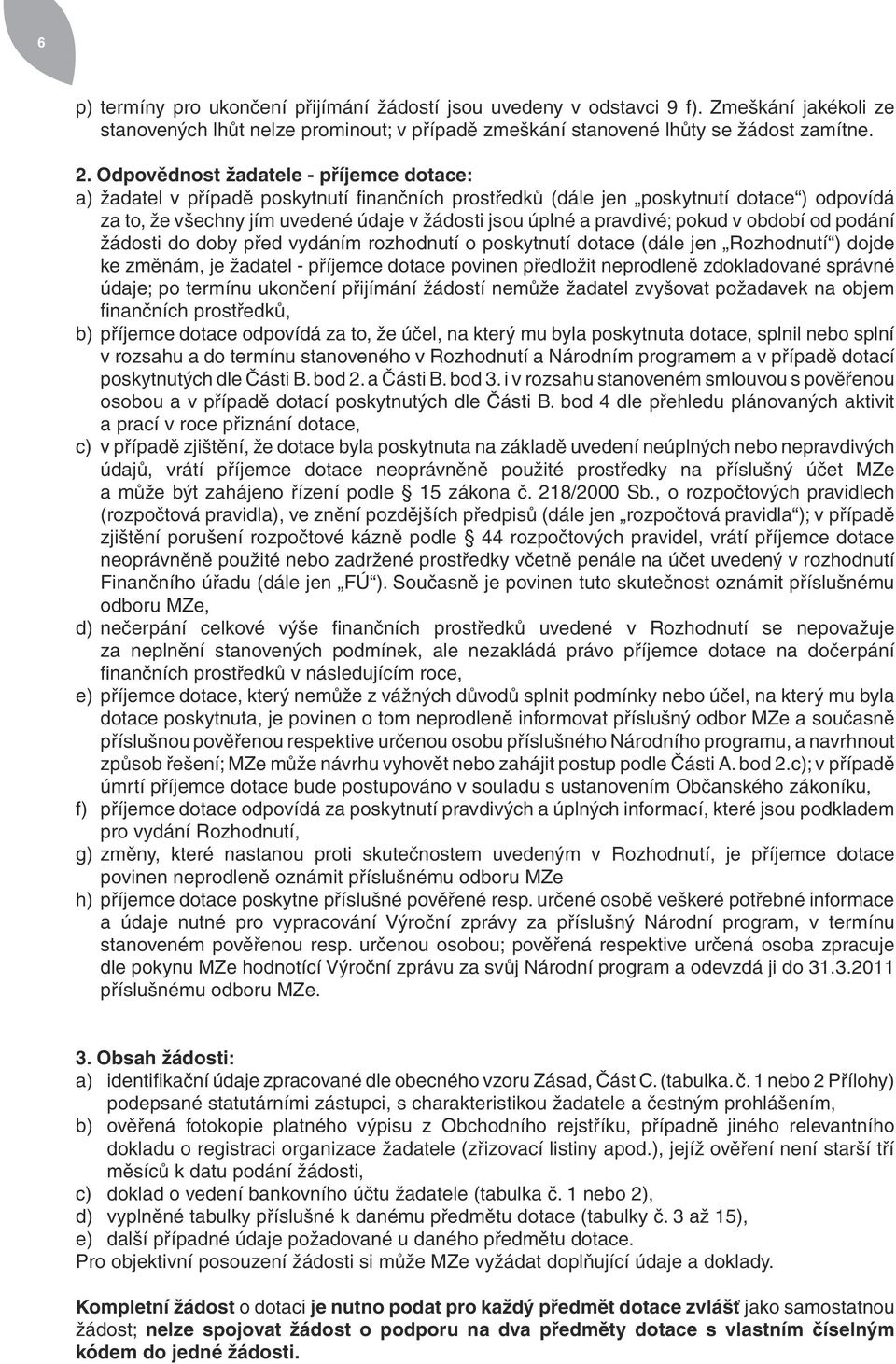 pravdivé; pokud v období od podání žádosti do doby před vydáním rozhodnutí o poskytnutí dotace (dále jen Rozhodnutí ) dojde ke změnám, je žadatel - příjemce dotace povinen předložit neprodleně