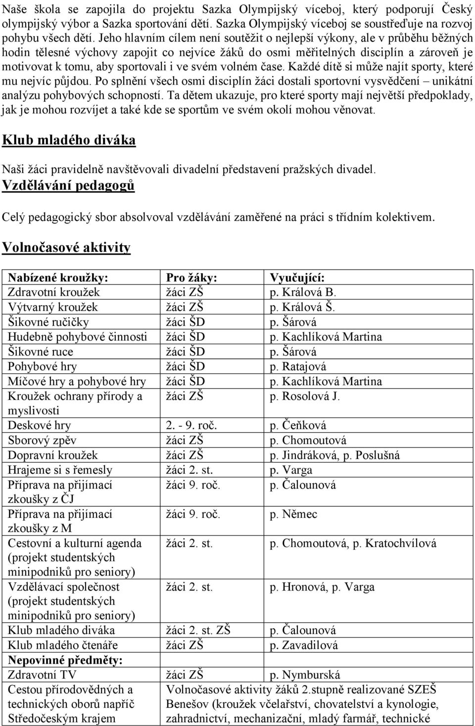 ve svém volném čase. Každé dítě si může najít sporty, které mu nejvíc půjdou. Po splnění všech osmi disciplín žáci dostali sportovní vysvědčení unikátní analýzu pohybových schopností.