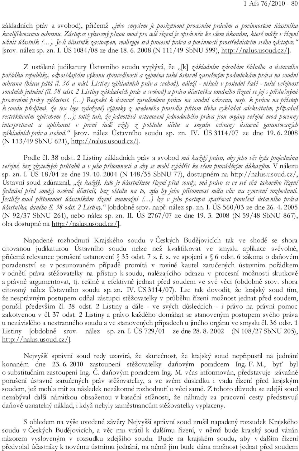 Je-li účastník zastoupen, realizuje svá procesní práva a povinnosti prostřednictvím svého zástupce. [srov. nález sp. zn. I. ÚS 1084/08 ze dne 18. 6. 2008 (N 111/49 SbNU 599), http://nalus.usoud.cz/].