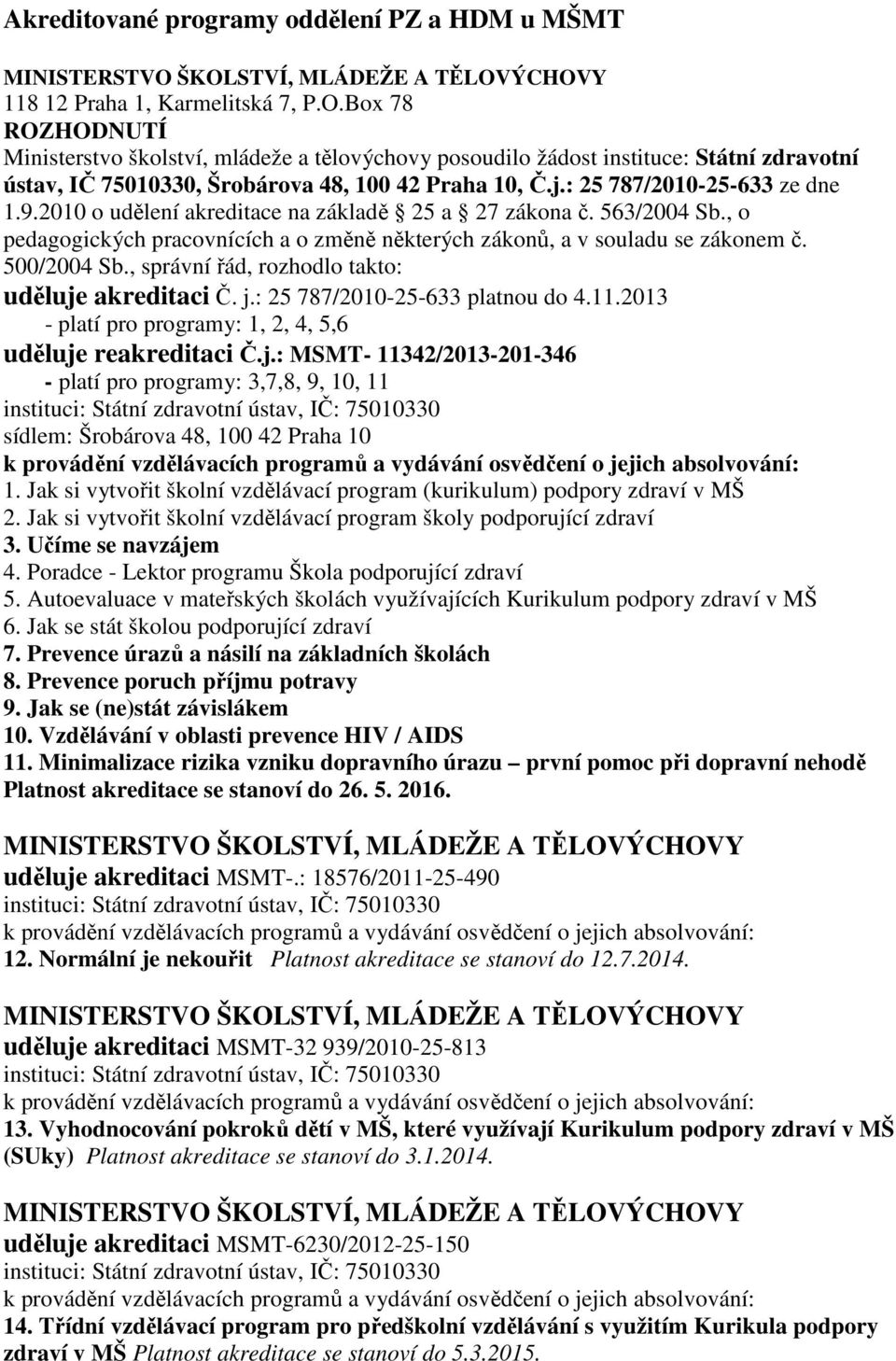 j.: 25 787/2010-25-633 ze dne 1.9.2010 o udělení akreditace na základě 25 a 27 zákona č. 563/2004 Sb., o pedagogických pracovnících a o změně některých zákonů, a v souladu se zákonem č. 500/2004 Sb.