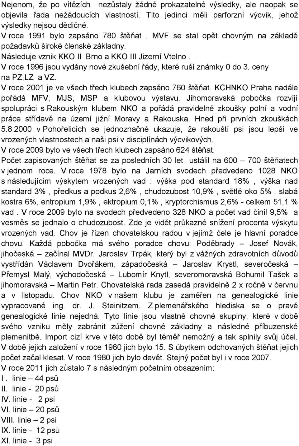 V roce 1996 jsou vydány nové zkušební řády, které ruší známky 0 do 3. ceny na PZ,LZ a VZ. V roce 2001 je ve všech třech klubech zapsáno 760 štěňat.