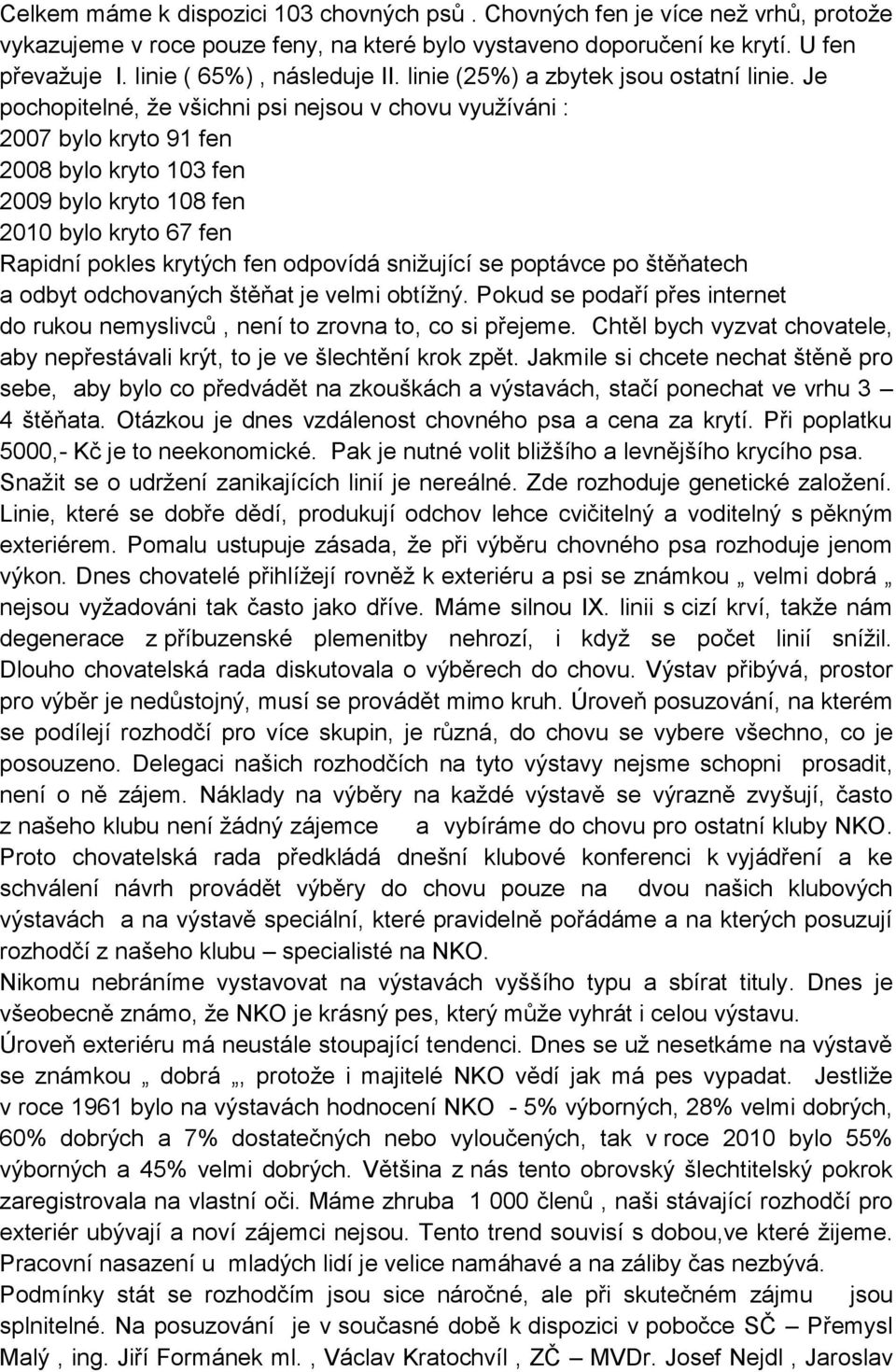 Je pochopitelné, že všichni psi nejsou v chovu využíváni : 2007 bylo kryto 91 fen 2008 bylo kryto 103 fen 2009 bylo kryto 108 fen 2010 bylo kryto 67 fen Rapidní pokles krytých fen odpovídá snižující