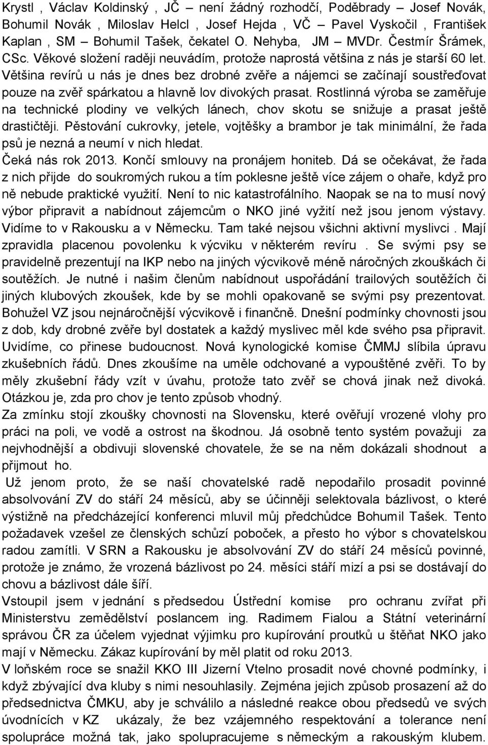 Většina revírů u nás je dnes bez drobné zvěře a nájemci se začínají soustřeďovat pouze na zvěř spárkatou a hlavně lov divokých prasat.