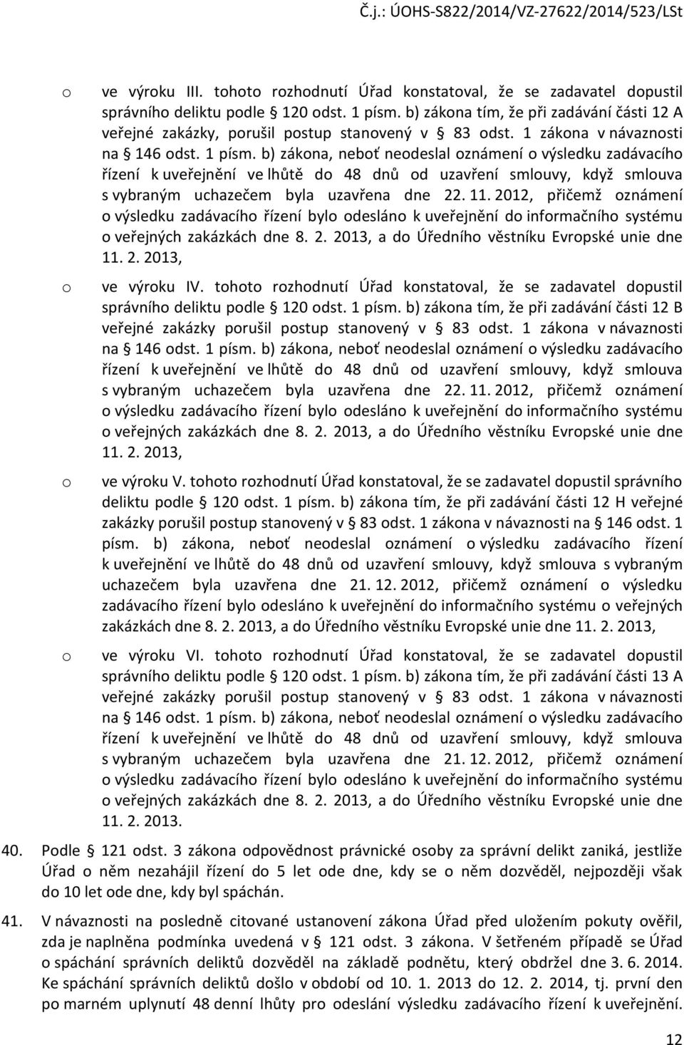 b) zákona, neboť neodeslal oznámení o výsledku zadávacího řízení k uveřejnění ve lhůtě do 48 dnů od uzavření smlouvy, když smlouva s vybraným uchazečem byla uzavřena dne 22. 11.