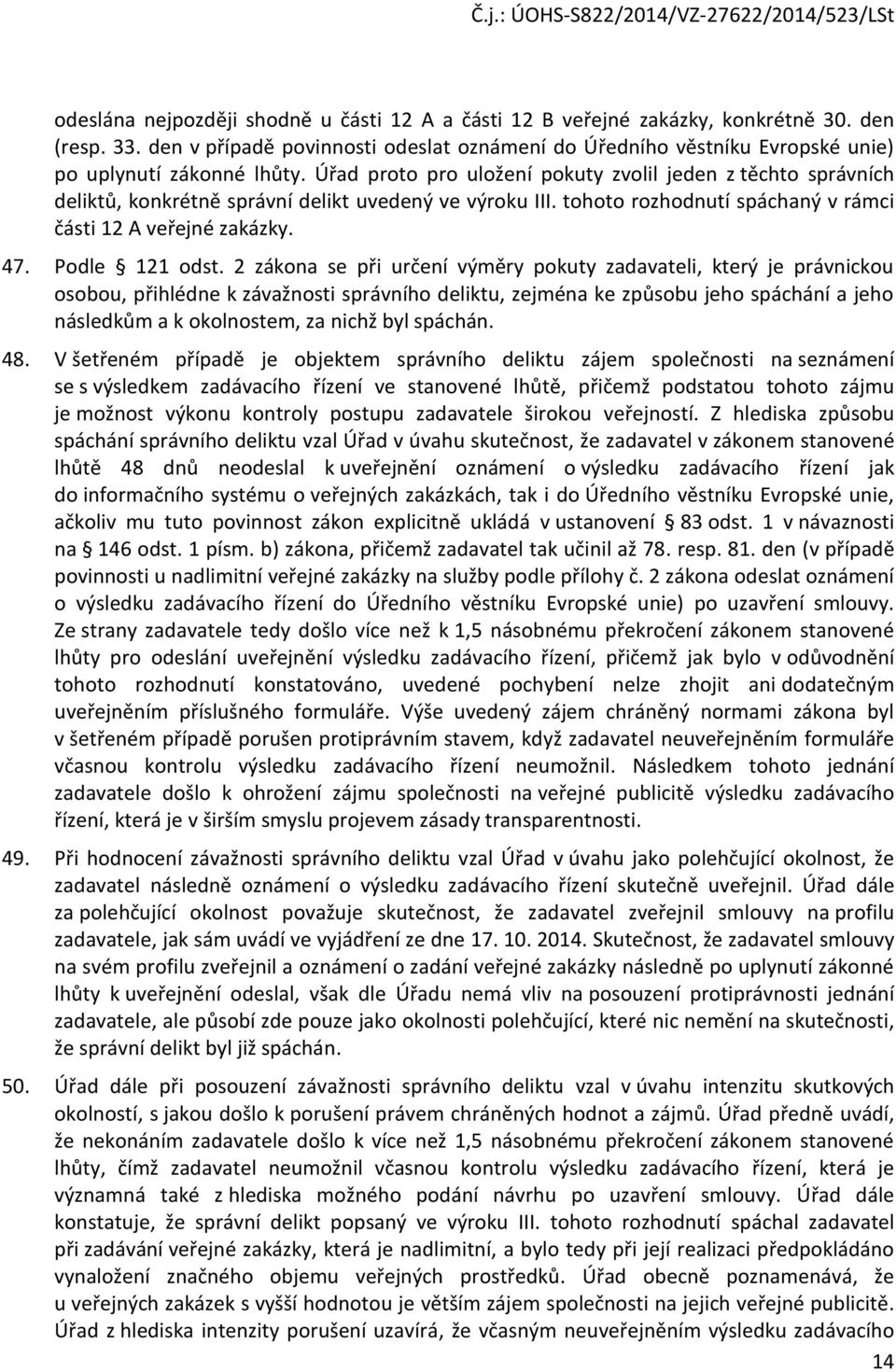 Úřad proto pro uložení pokuty zvolil jeden z těchto správních deliktů, konkrétně správní delikt uvedený ve výroku III. tohoto rozhodnutí spáchaný v rámci části 12 A veřejné zakázky. 47.