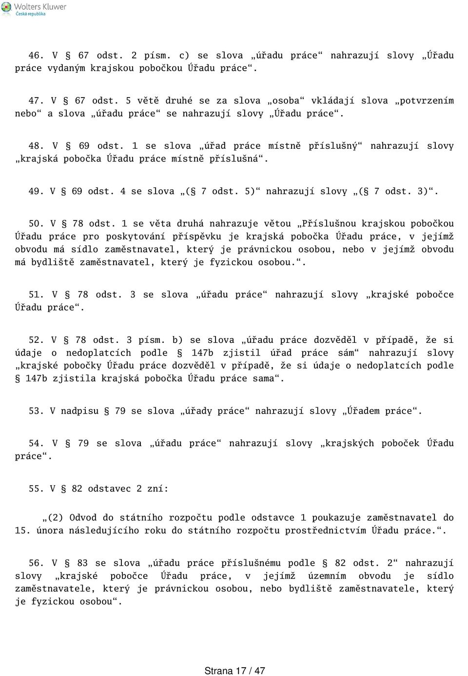 1 se věta druhá nahrazuje větou Příslunou krajskou pobočkou Úřadu práce pro poskytování příspěvku je krajská pobočka Úřadu práce, v jejímž obvodu má sídlo zaměstnavatel, který je právnickou osobou,